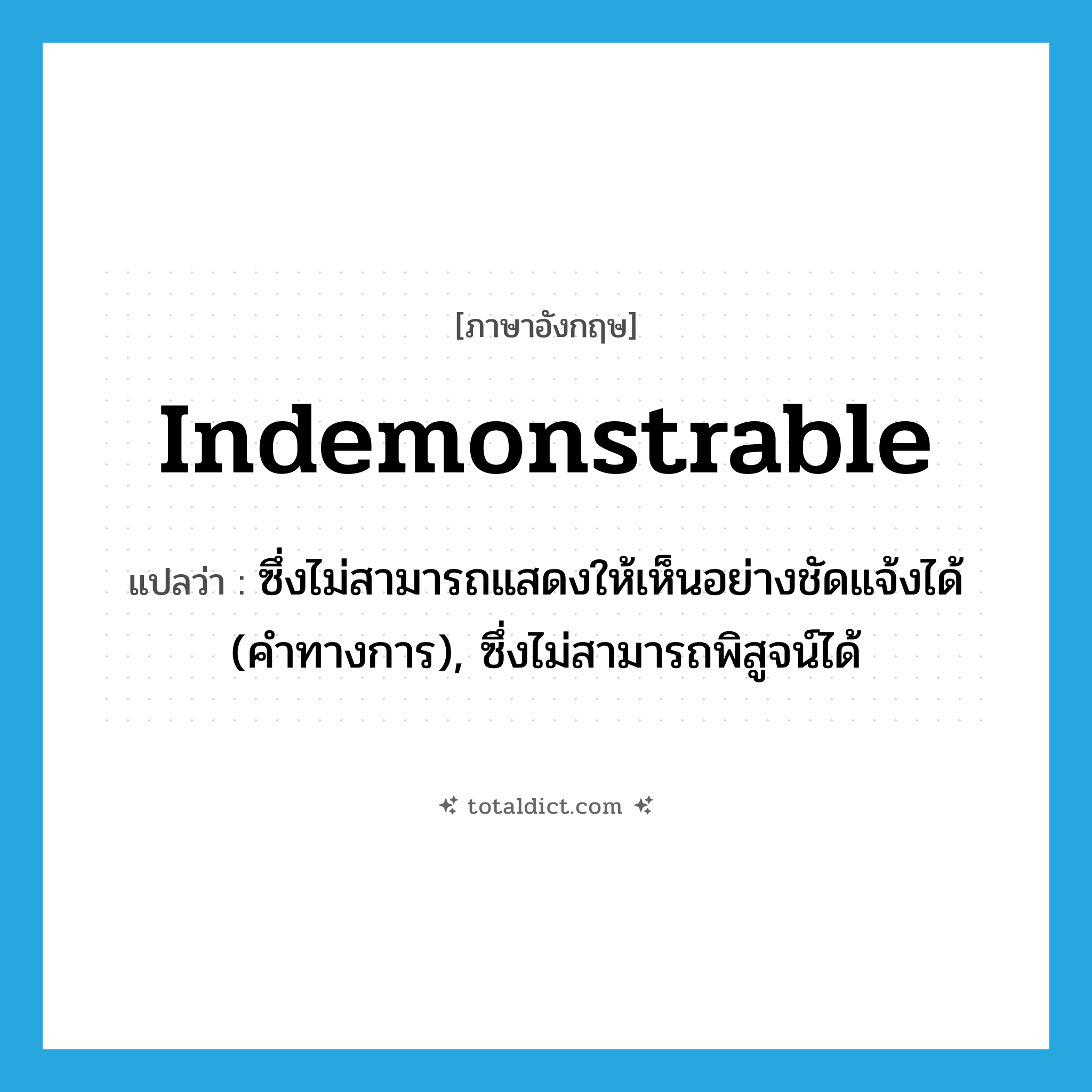 indemonstrable แปลว่า?, คำศัพท์ภาษาอังกฤษ indemonstrable แปลว่า ซึ่งไม่สามารถแสดงให้เห็นอย่างชัดแจ้งได้ (คำทางการ), ซึ่งไม่สามารถพิสูจน์ได้ ประเภท ADJ หมวด ADJ