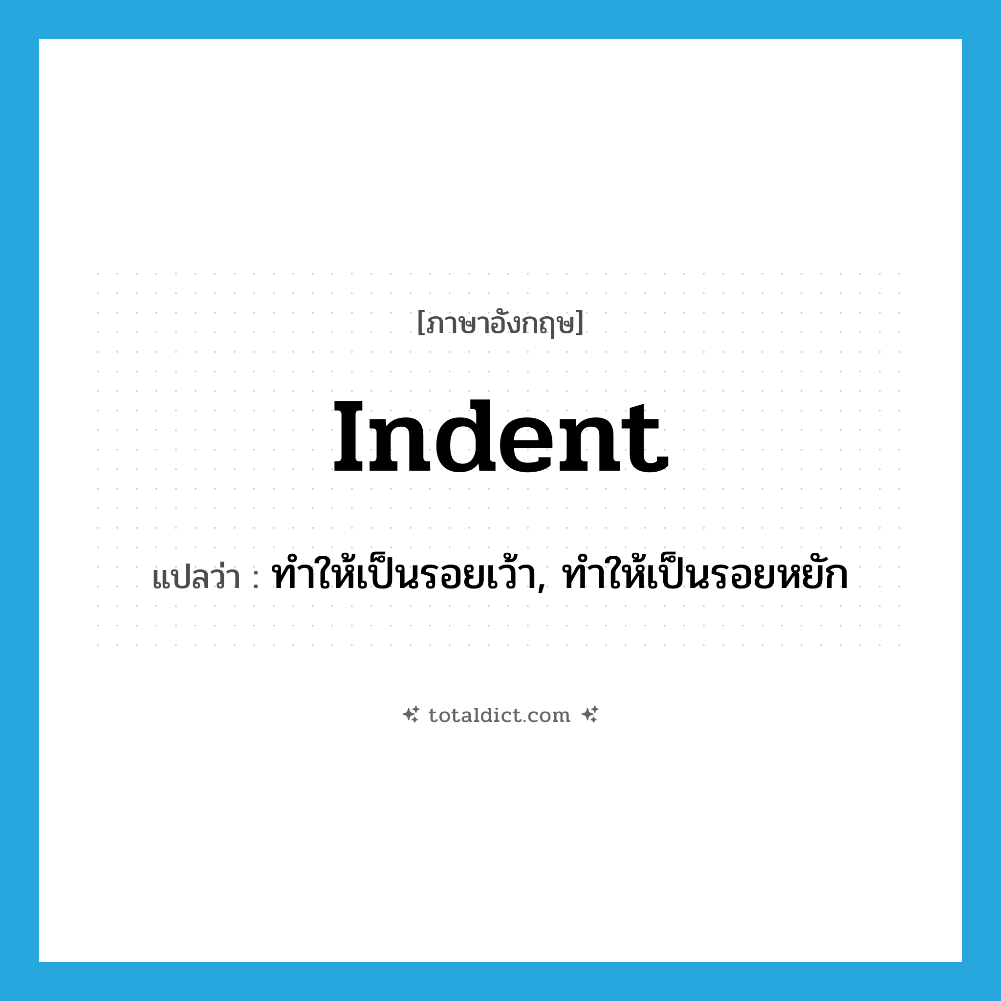 indent แปลว่า?, คำศัพท์ภาษาอังกฤษ indent แปลว่า ทำให้เป็นรอยเว้า, ทำให้เป็นรอยหยัก ประเภท VT หมวด VT