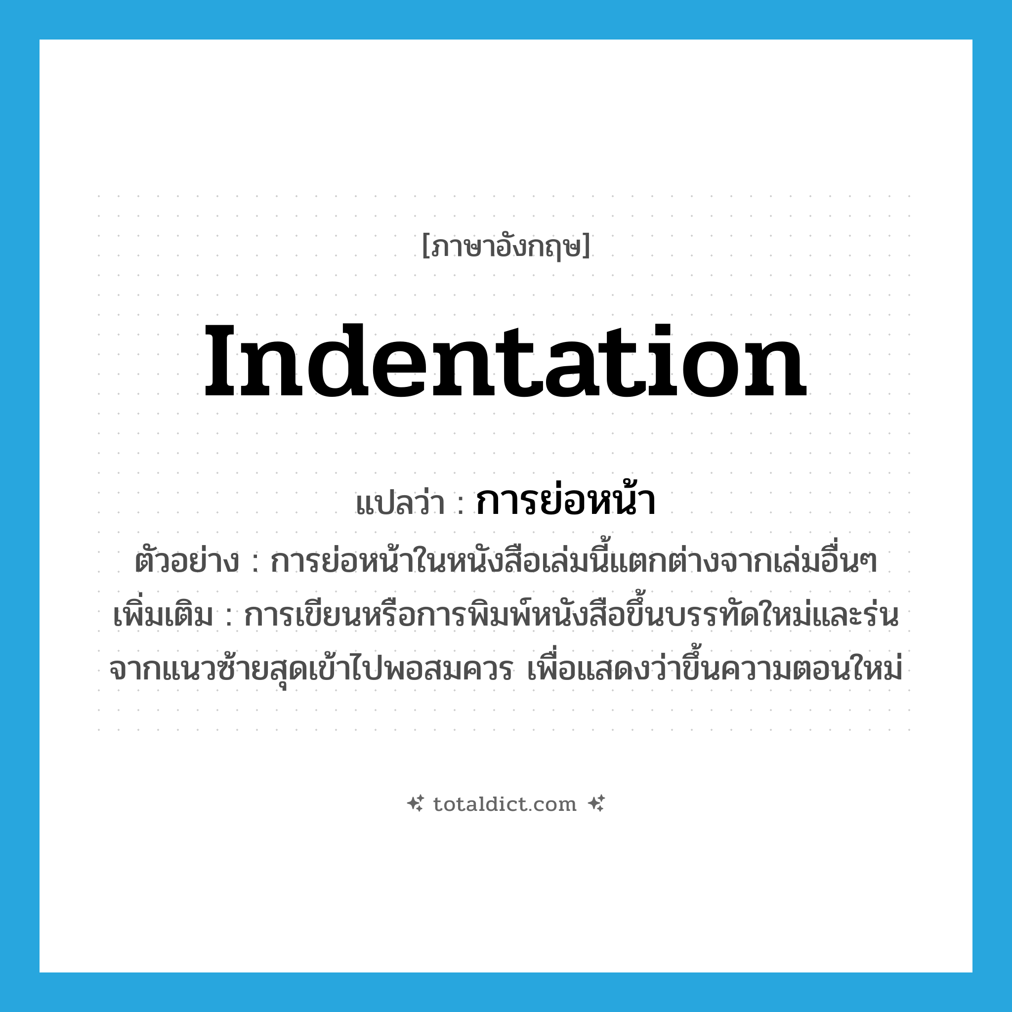 indentation แปลว่า?, คำศัพท์ภาษาอังกฤษ indentation แปลว่า การย่อหน้า ประเภท N ตัวอย่าง การย่อหน้าในหนังสือเล่มนี้แตกต่างจากเล่มอื่นๆ เพิ่มเติม การเขียนหรือการพิมพ์หนังสือขึ้นบรรทัดใหม่และร่นจากแนวซ้ายสุดเข้าไปพอสมควร เพื่อแสดงว่าขึ้นความตอนใหม่ หมวด N