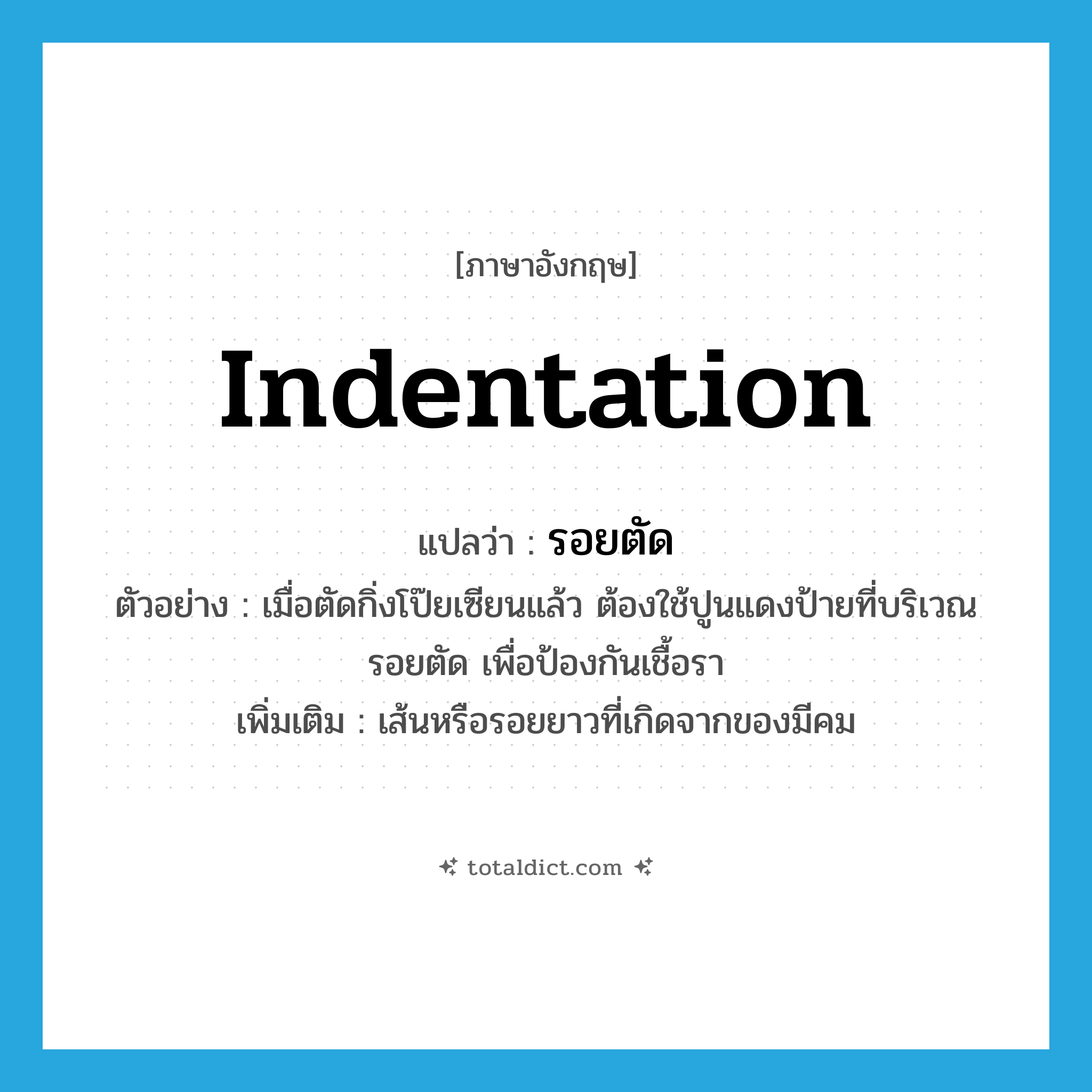 indentation แปลว่า?, คำศัพท์ภาษาอังกฤษ indentation แปลว่า รอยตัด ประเภท N ตัวอย่าง เมื่อตัดกิ่งโป๊ยเซียนแล้ว ต้องใช้ปูนแดงป้ายที่บริเวณรอยตัด เพื่อป้องกันเชื้อรา เพิ่มเติม เส้นหรือรอยยาวที่เกิดจากของมีคม หมวด N