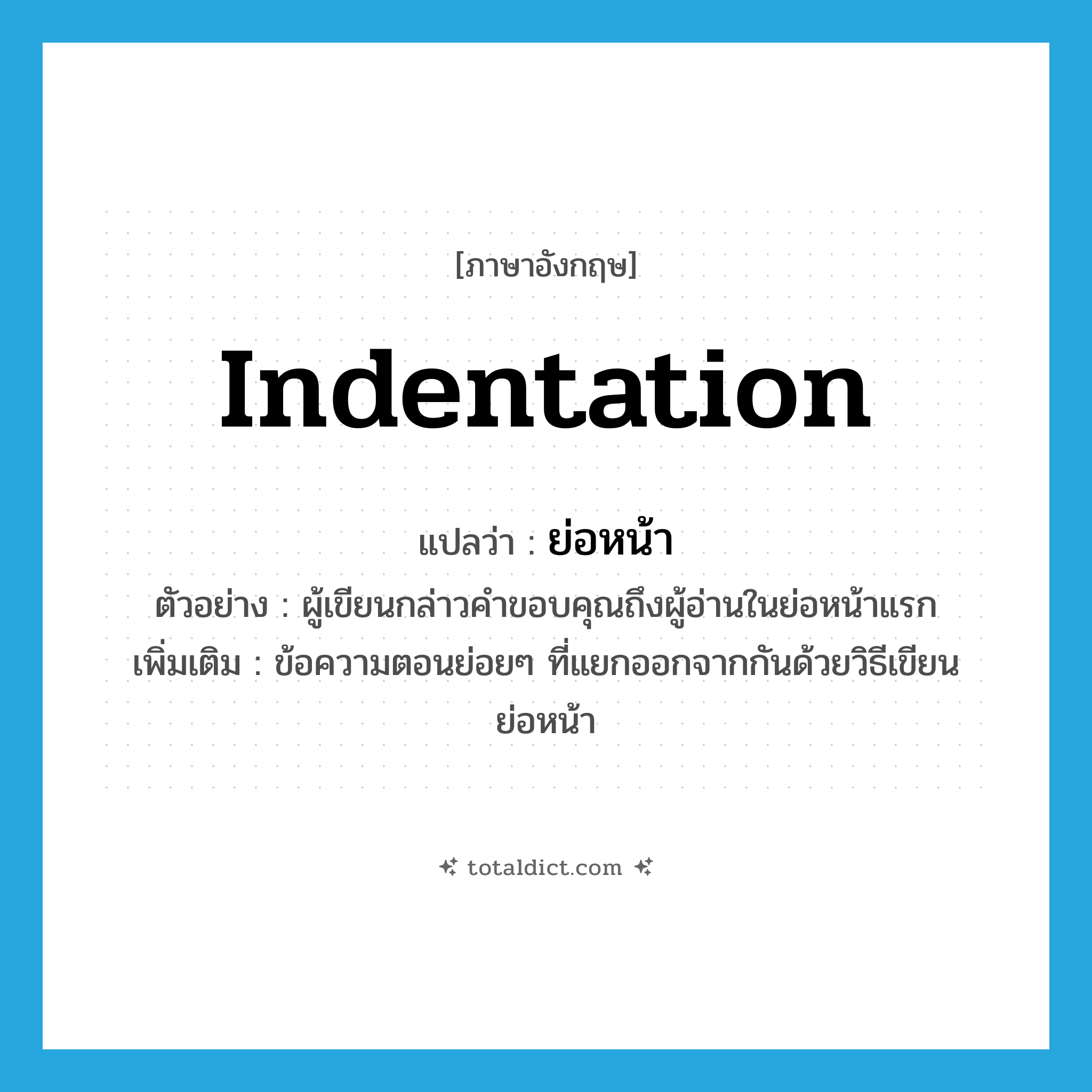 indentation แปลว่า?, คำศัพท์ภาษาอังกฤษ indentation แปลว่า ย่อหน้า ประเภท N ตัวอย่าง ผู้เขียนกล่าวคำขอบคุณถึงผู้อ่านในย่อหน้าแรก เพิ่มเติม ข้อความตอนย่อยๆ ที่แยกออกจากกันด้วยวิธีเขียนย่อหน้า หมวด N