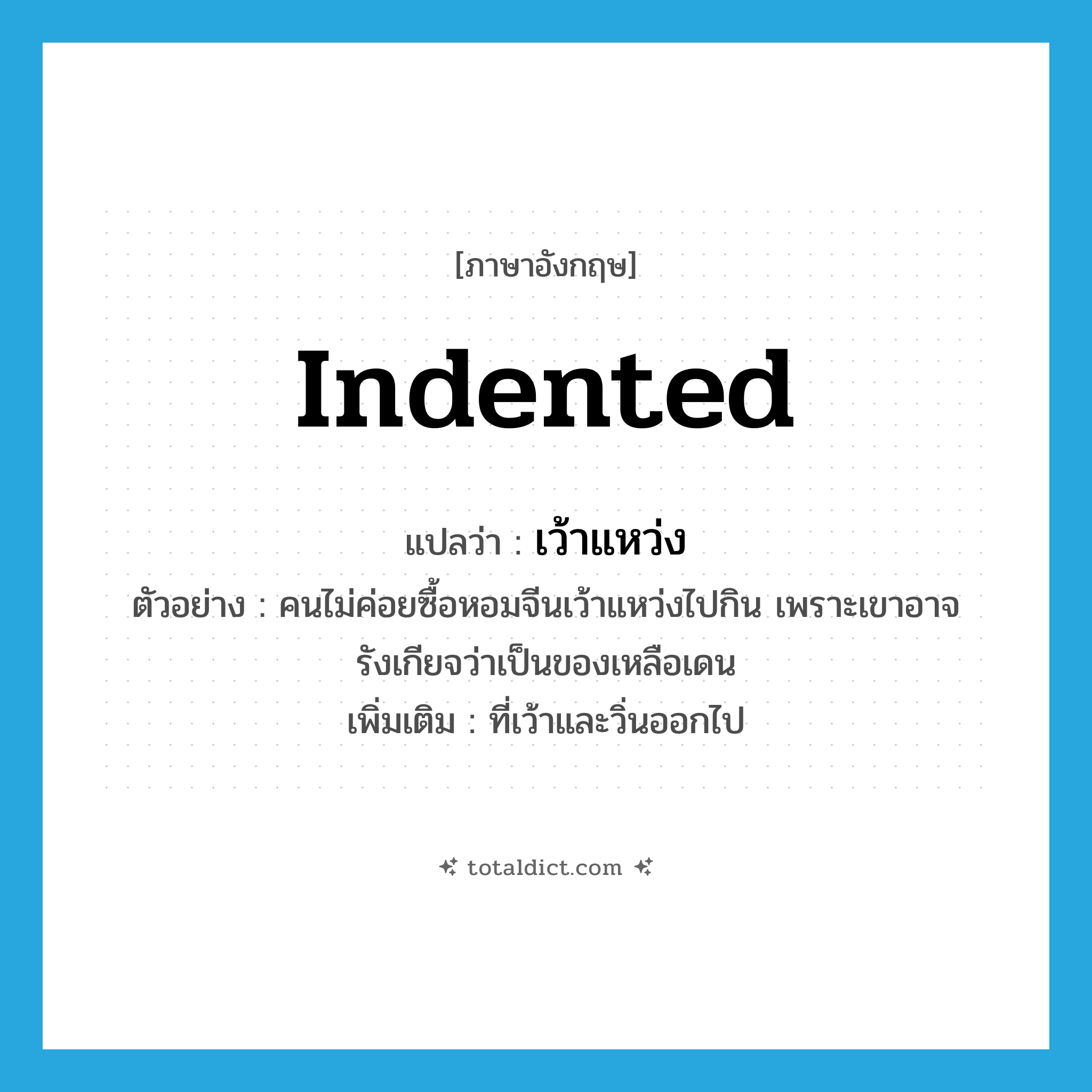 indented แปลว่า?, คำศัพท์ภาษาอังกฤษ indented แปลว่า เว้าแหว่ง ประเภท ADJ ตัวอย่าง คนไม่ค่อยซื้อหอมจีนเว้าแหว่งไปกิน เพราะเขาอาจรังเกียจว่าเป็นของเหลือเดน เพิ่มเติม ที่เว้าและวิ่นออกไป หมวด ADJ