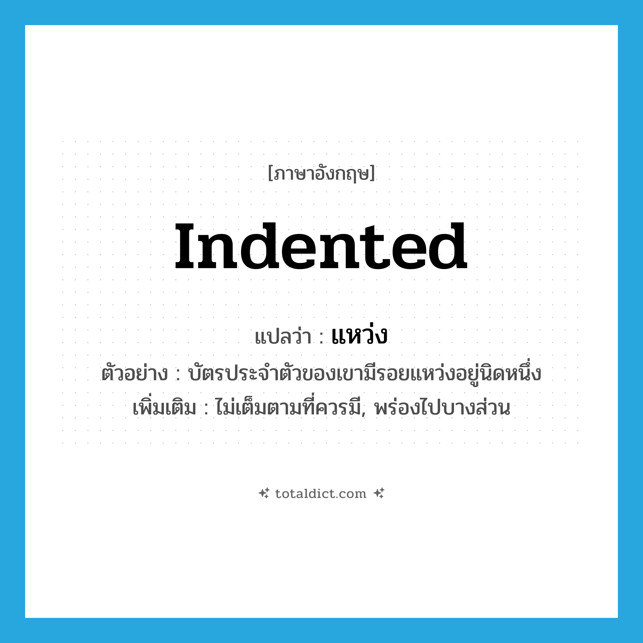 indented แปลว่า?, คำศัพท์ภาษาอังกฤษ indented แปลว่า แหว่ง ประเภท ADJ ตัวอย่าง บัตรประจำตัวของเขามีรอยแหว่งอยู่นิดหนึ่ง เพิ่มเติม ไม่เต็มตามที่ควรมี, พร่องไปบางส่วน หมวด ADJ