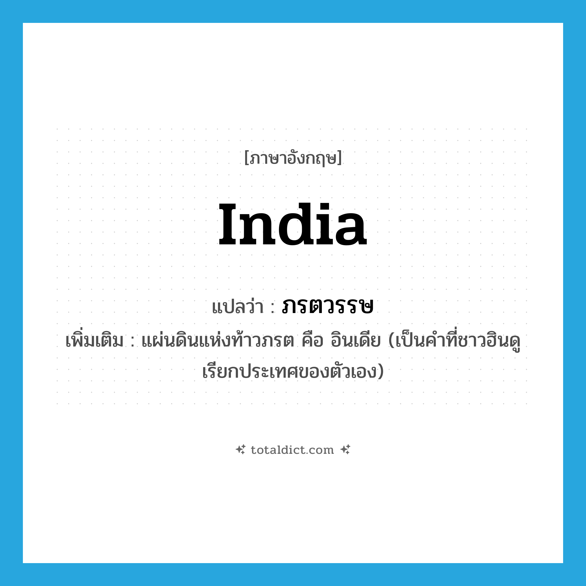 India แปลว่า?, คำศัพท์ภาษาอังกฤษ India แปลว่า ภรตวรรษ ประเภท N เพิ่มเติม แผ่นดินแห่งท้าวภรต คือ อินเดีย (เป็นคำที่ชาวฮินดูเรียกประเทศของตัวเอง) หมวด N