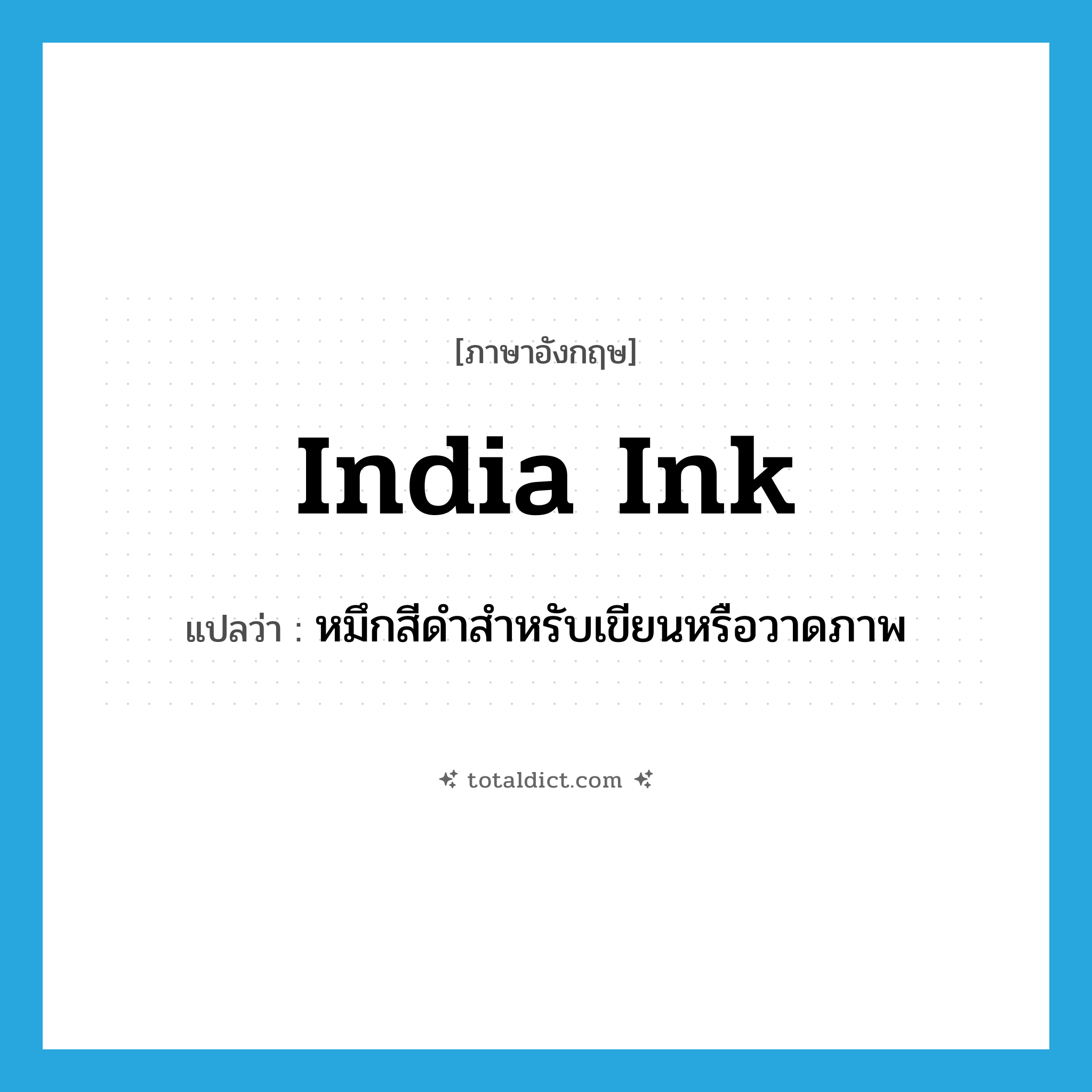 India ink แปลว่า?, คำศัพท์ภาษาอังกฤษ India ink แปลว่า หมึกสีดำสำหรับเขียนหรือวาดภาพ ประเภท N หมวด N