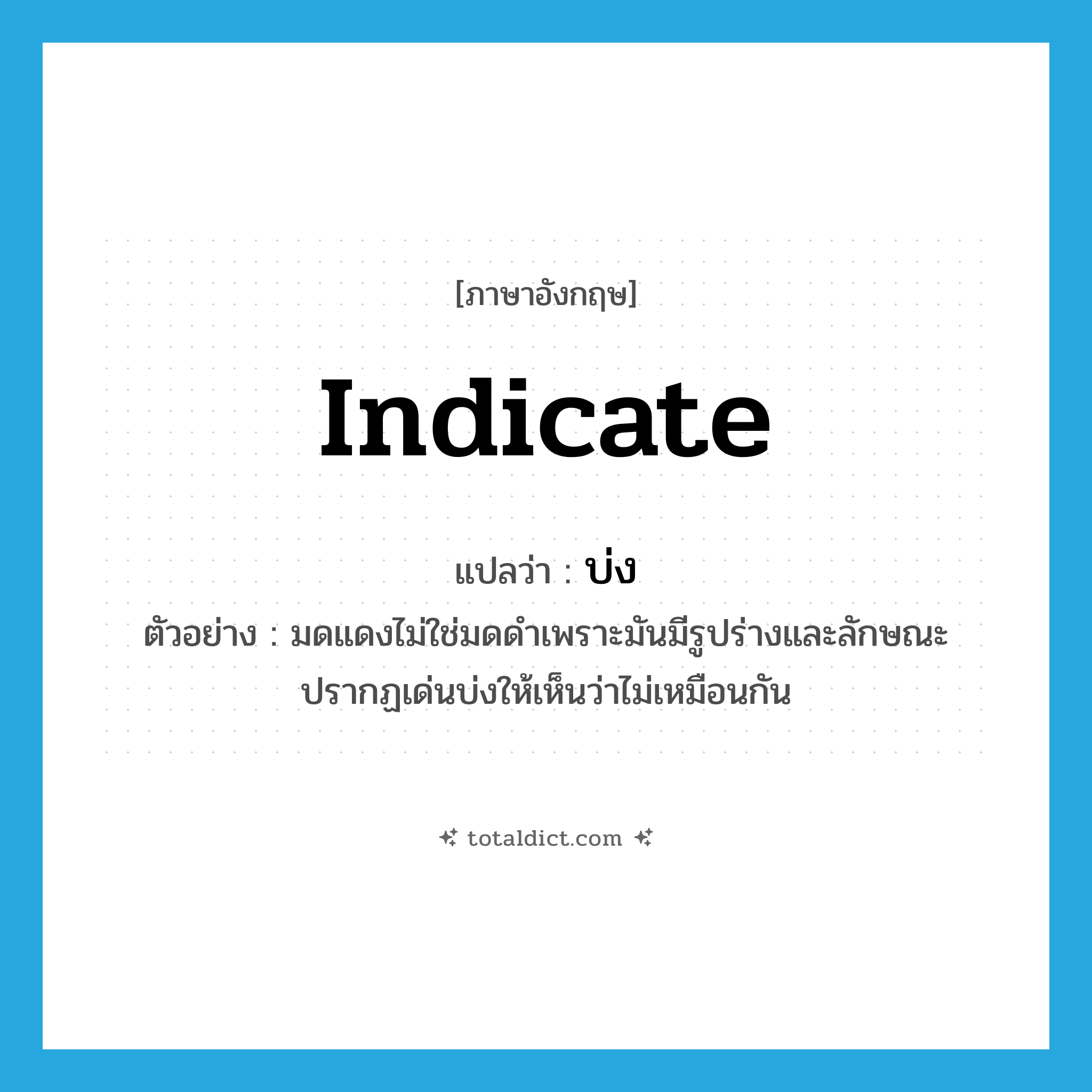 indicate แปลว่า?, คำศัพท์ภาษาอังกฤษ indicate แปลว่า บ่ง ประเภท V ตัวอย่าง มดแดงไม่ใช่มดดำเพราะมันมีรูปร่างและลักษณะปรากฏเด่นบ่งให้เห็นว่าไม่เหมือนกัน หมวด V