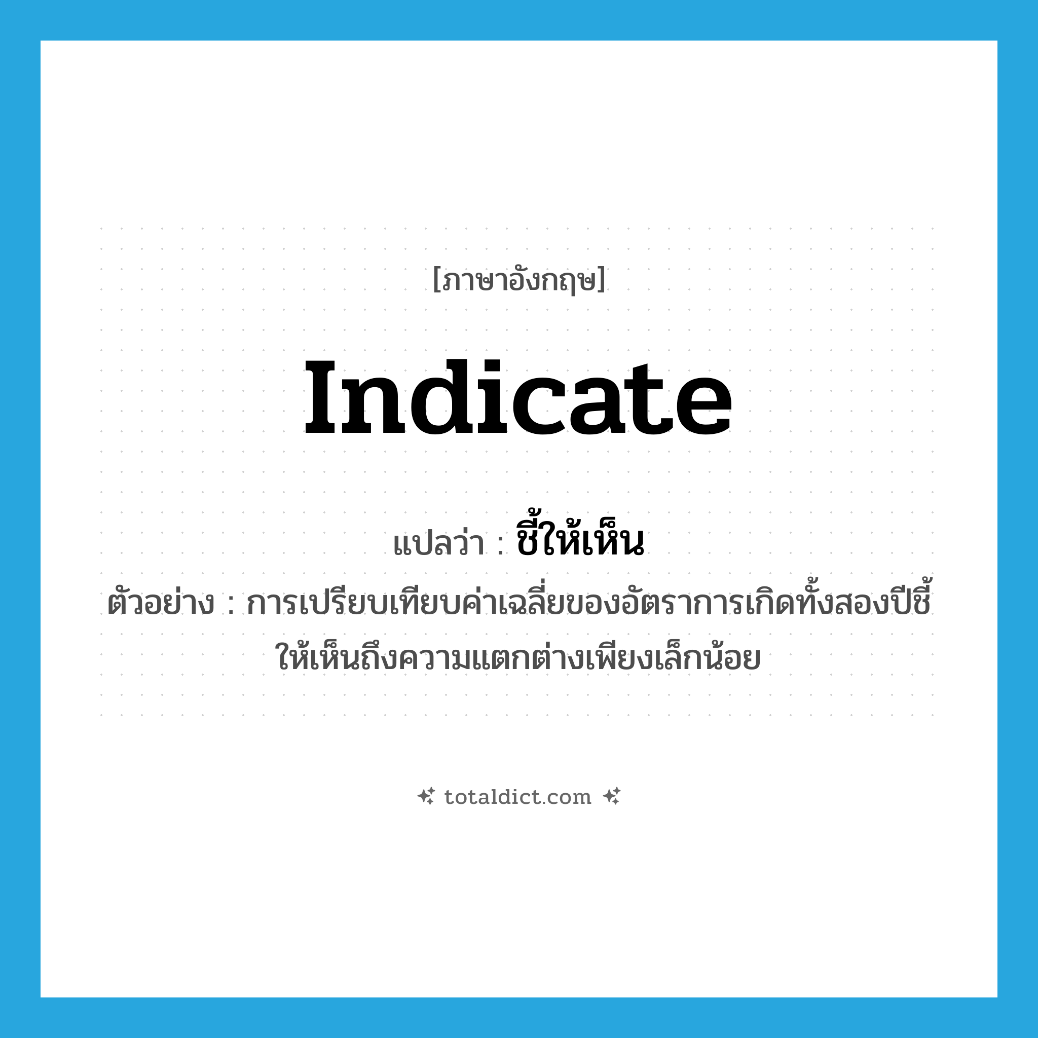 indicate แปลว่า?, คำศัพท์ภาษาอังกฤษ indicate แปลว่า ชี้ให้เห็น ประเภท V ตัวอย่าง การเปรียบเทียบค่าเฉลี่ยของอัตราการเกิดทั้งสองปีชี้ให้เห็นถึงความแตกต่างเพียงเล็กน้อย หมวด V