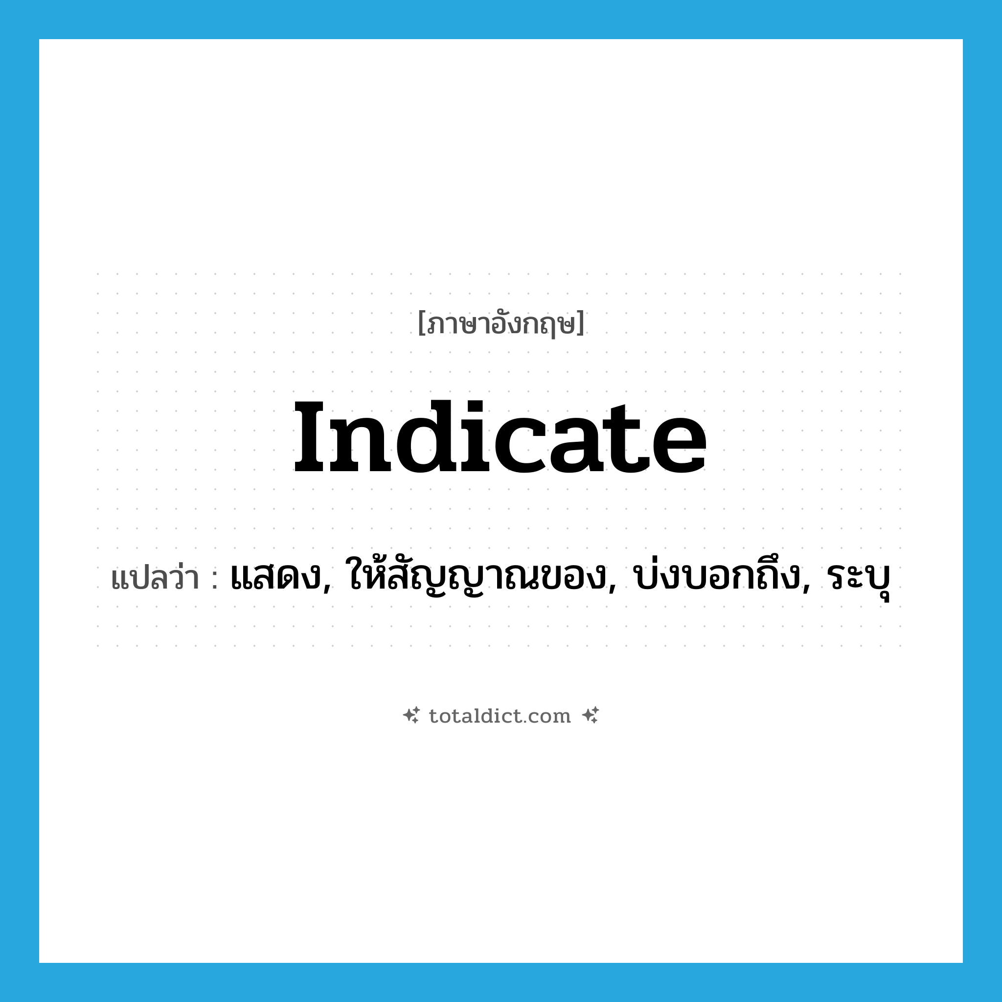 indicate แปลว่า?, คำศัพท์ภาษาอังกฤษ indicate แปลว่า แสดง, ให้สัญญาณของ, บ่งบอกถึง, ระบุ ประเภท VT หมวด VT