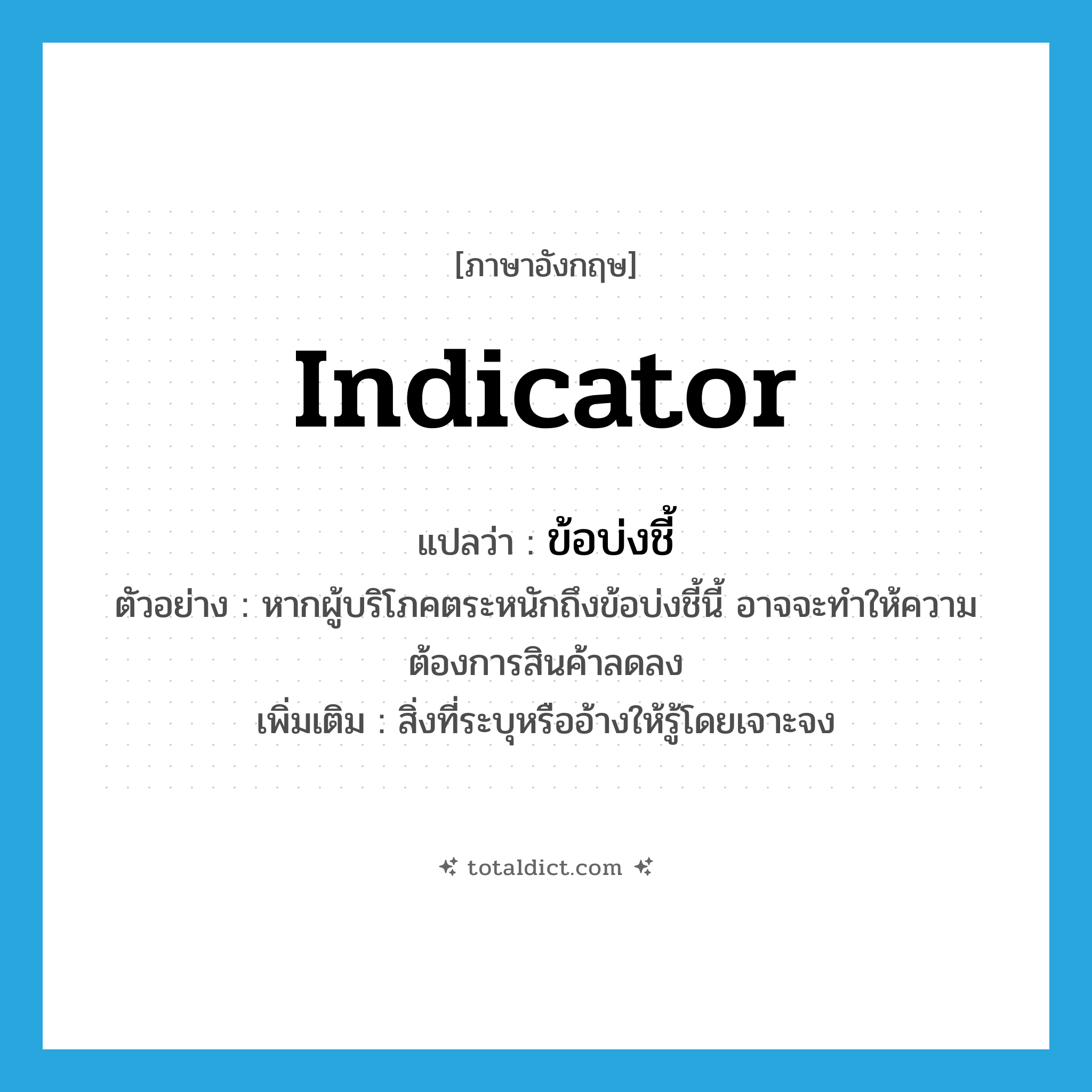 indicator แปลว่า?, คำศัพท์ภาษาอังกฤษ indicator แปลว่า ข้อบ่งชี้ ประเภท N ตัวอย่าง หากผู้บริโภคตระหนักถึงข้อบ่งชี้นี้ อาจจะทำให้ความต้องการสินค้าลดลง เพิ่มเติม สิ่งที่ระบุหรืออ้างให้รู้โดยเจาะจง หมวด N