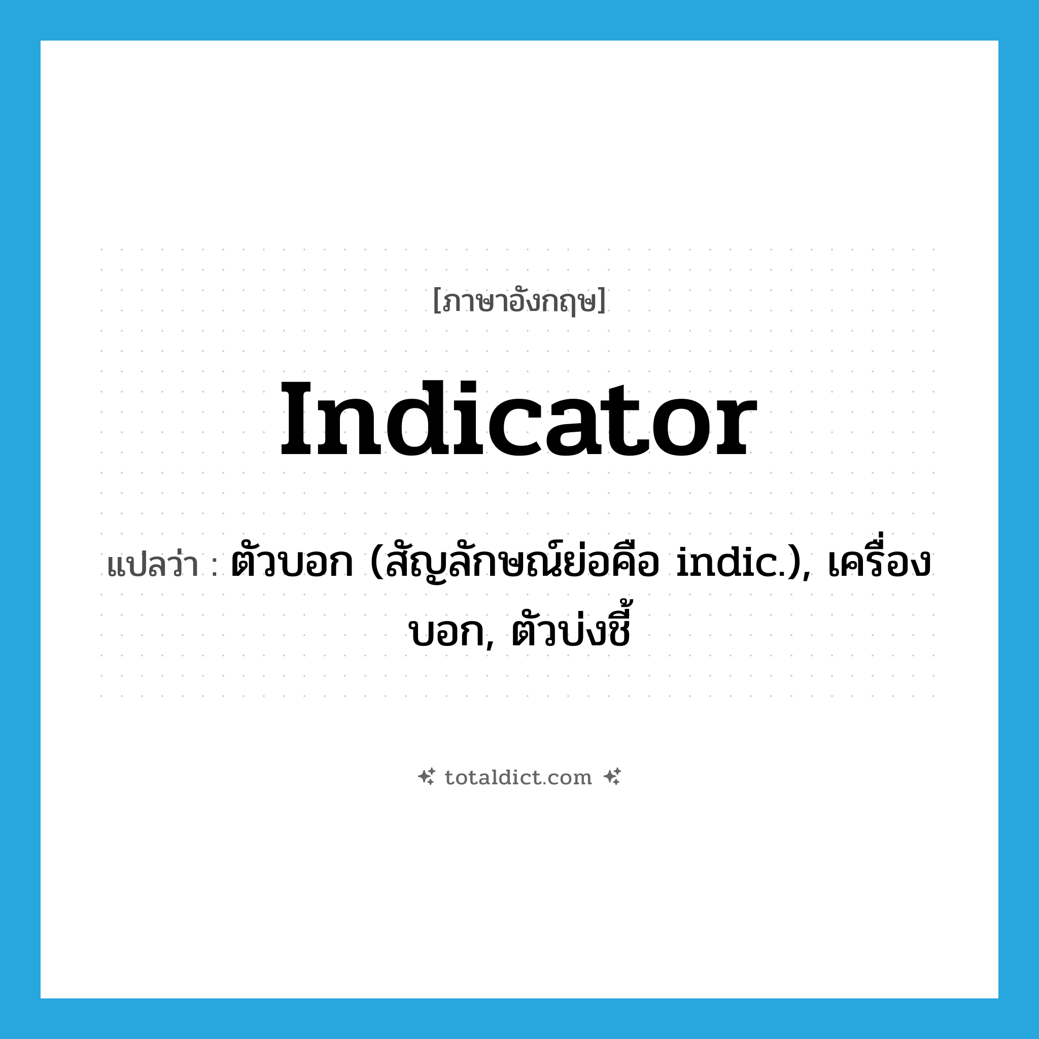 indicator แปลว่า?, คำศัพท์ภาษาอังกฤษ indicator แปลว่า ตัวบอก (สัญลักษณ์ย่อคือ indic.), เครื่องบอก, ตัวบ่งชี้ ประเภท N หมวด N