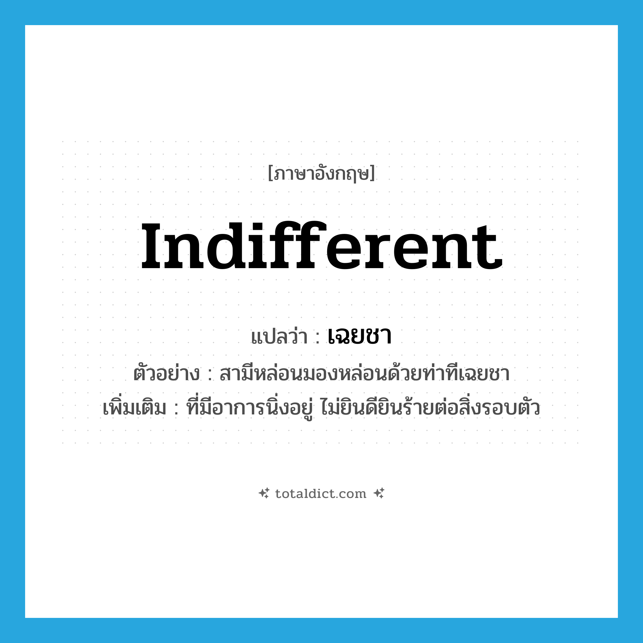 indifferent แปลว่า?, คำศัพท์ภาษาอังกฤษ indifferent แปลว่า เฉยชา ประเภท ADJ ตัวอย่าง สามีหล่อนมองหล่อนด้วยท่าทีเฉยชา เพิ่มเติม ที่มีอาการนิ่งอยู่ ไม่ยินดียินร้ายต่อสิ่งรอบตัว หมวด ADJ