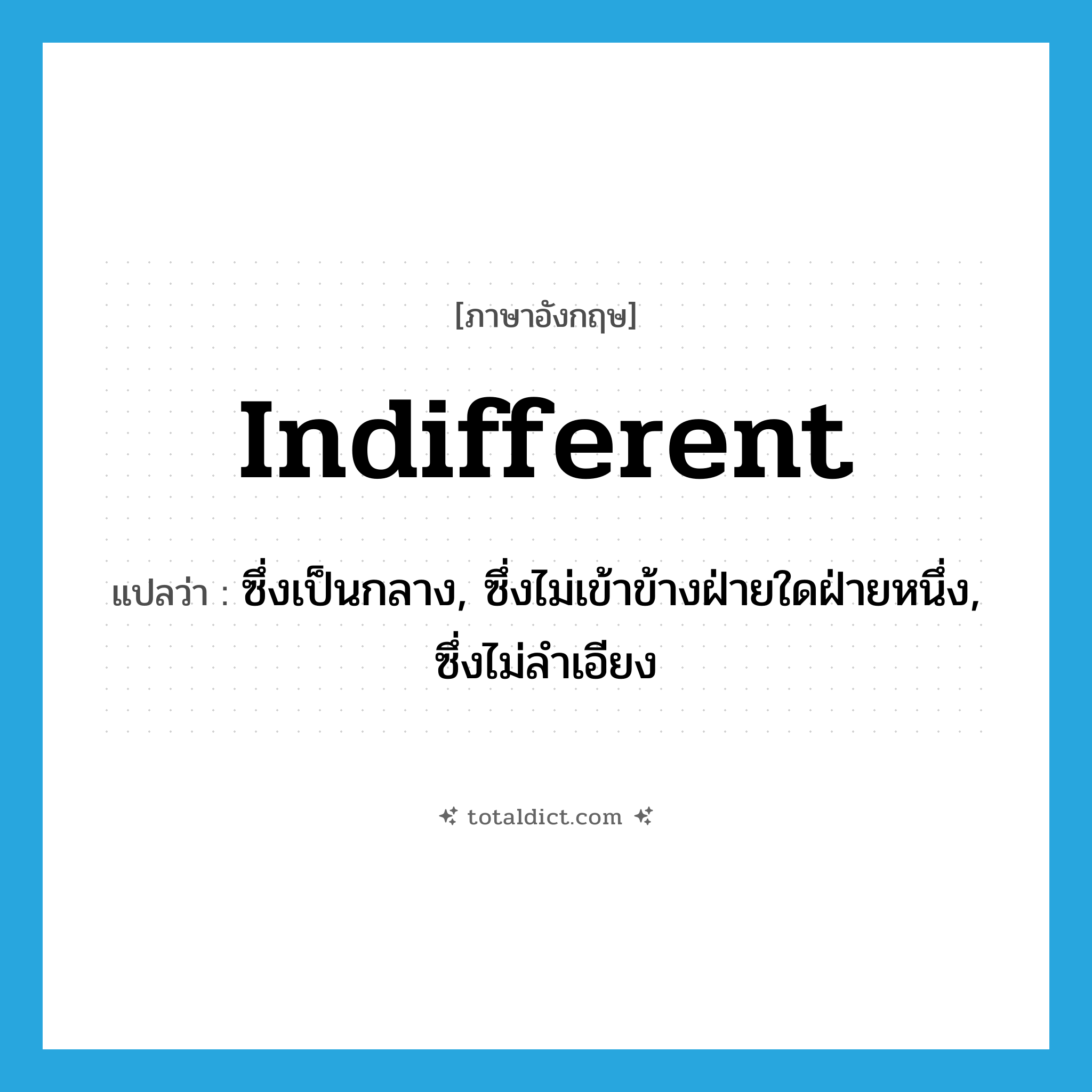 indifferent แปลว่า?, คำศัพท์ภาษาอังกฤษ indifferent แปลว่า ซึ่งเป็นกลาง, ซึ่งไม่เข้าข้างฝ่ายใดฝ่ายหนึ่ง, ซึ่งไม่ลำเอียง ประเภท ADJ หมวด ADJ