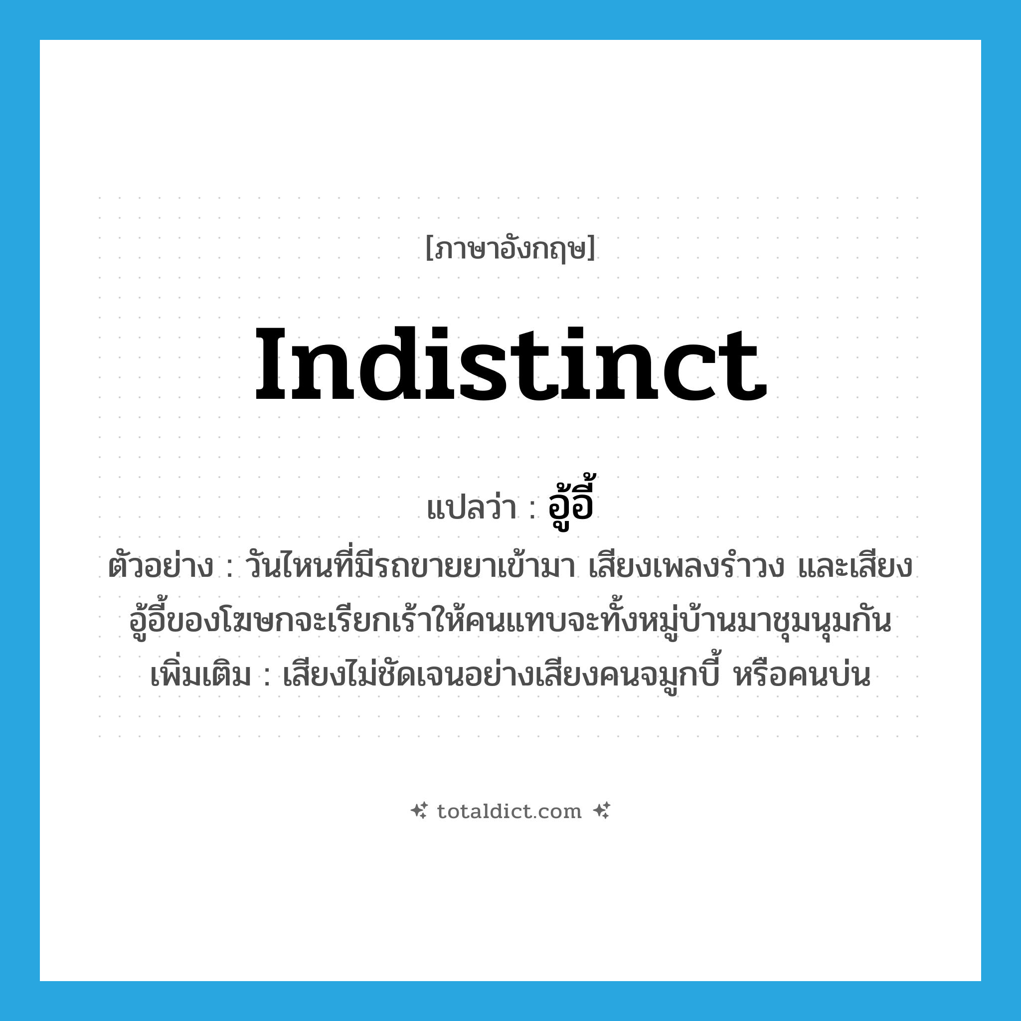 indistinct แปลว่า?, คำศัพท์ภาษาอังกฤษ indistinct แปลว่า อู้อี้ ประเภท ADJ ตัวอย่าง วันไหนที่มีรถขายยาเข้ามา เสียงเพลงรำวง และเสียงอู้อี้ของโฆษกจะเรียกเร้าให้คนแทบจะทั้งหมู่บ้านมาชุมนุมกัน เพิ่มเติม เสียงไม่ชัดเจนอย่างเสียงคนจมูกบี้ หรือคนบ่น หมวด ADJ