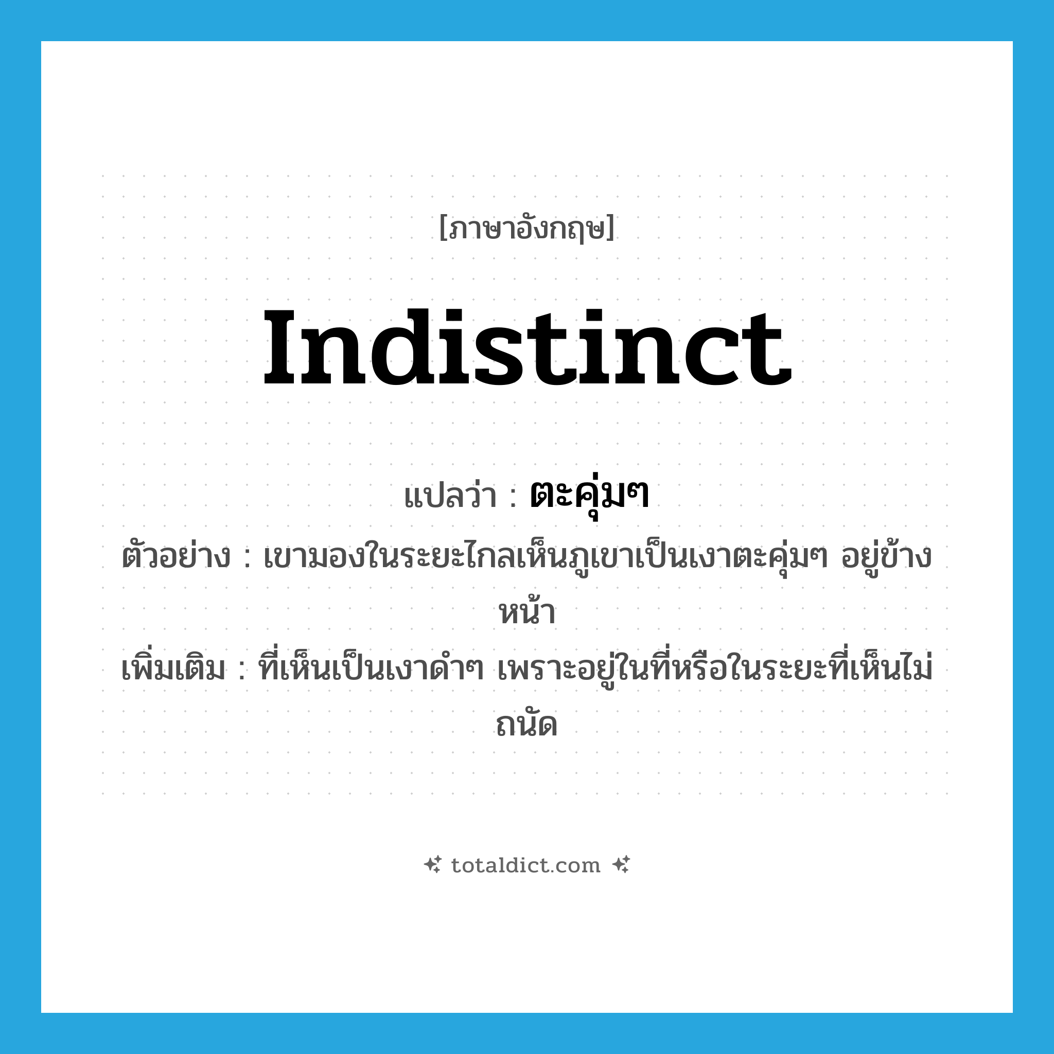 indistinct แปลว่า?, คำศัพท์ภาษาอังกฤษ indistinct แปลว่า ตะคุ่มๆ ประเภท ADJ ตัวอย่าง เขามองในระยะไกลเห็นภูเขาเป็นเงาตะคุ่มๆ อยู่ข้างหน้า เพิ่มเติม ที่เห็นเป็นเงาดำๆ เพราะอยู่ในที่หรือในระยะที่เห็นไม่ถนัด หมวด ADJ