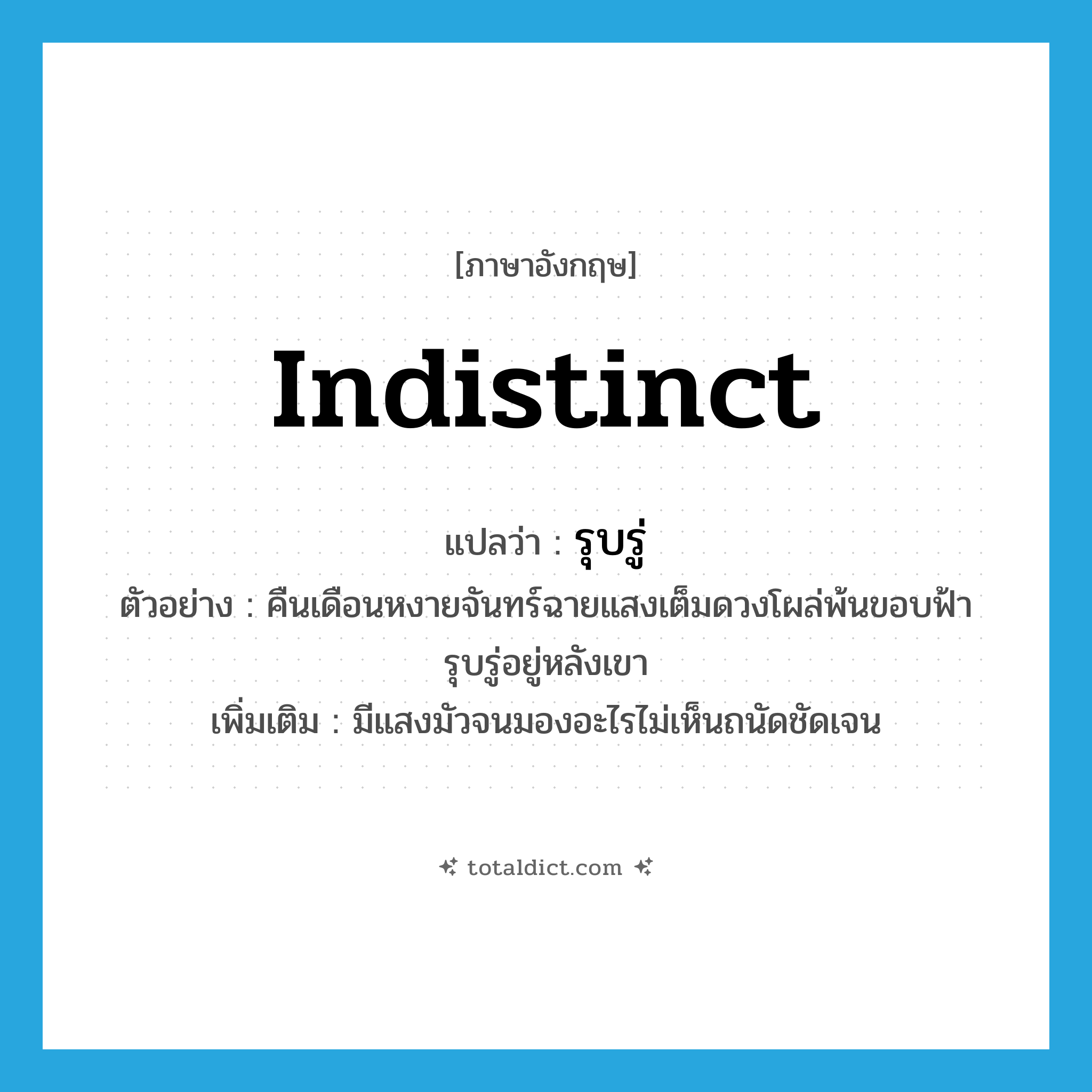 indistinct แปลว่า?, คำศัพท์ภาษาอังกฤษ indistinct แปลว่า รุบรู่ ประเภท ADJ ตัวอย่าง คืนเดือนหงายจันทร์ฉายแสงเต็มดวงโผล่พ้นขอบฟ้ารุบรู่อยู่หลังเขา เพิ่มเติม มีแสงมัวจนมองอะไรไม่เห็นถนัดชัดเจน หมวด ADJ