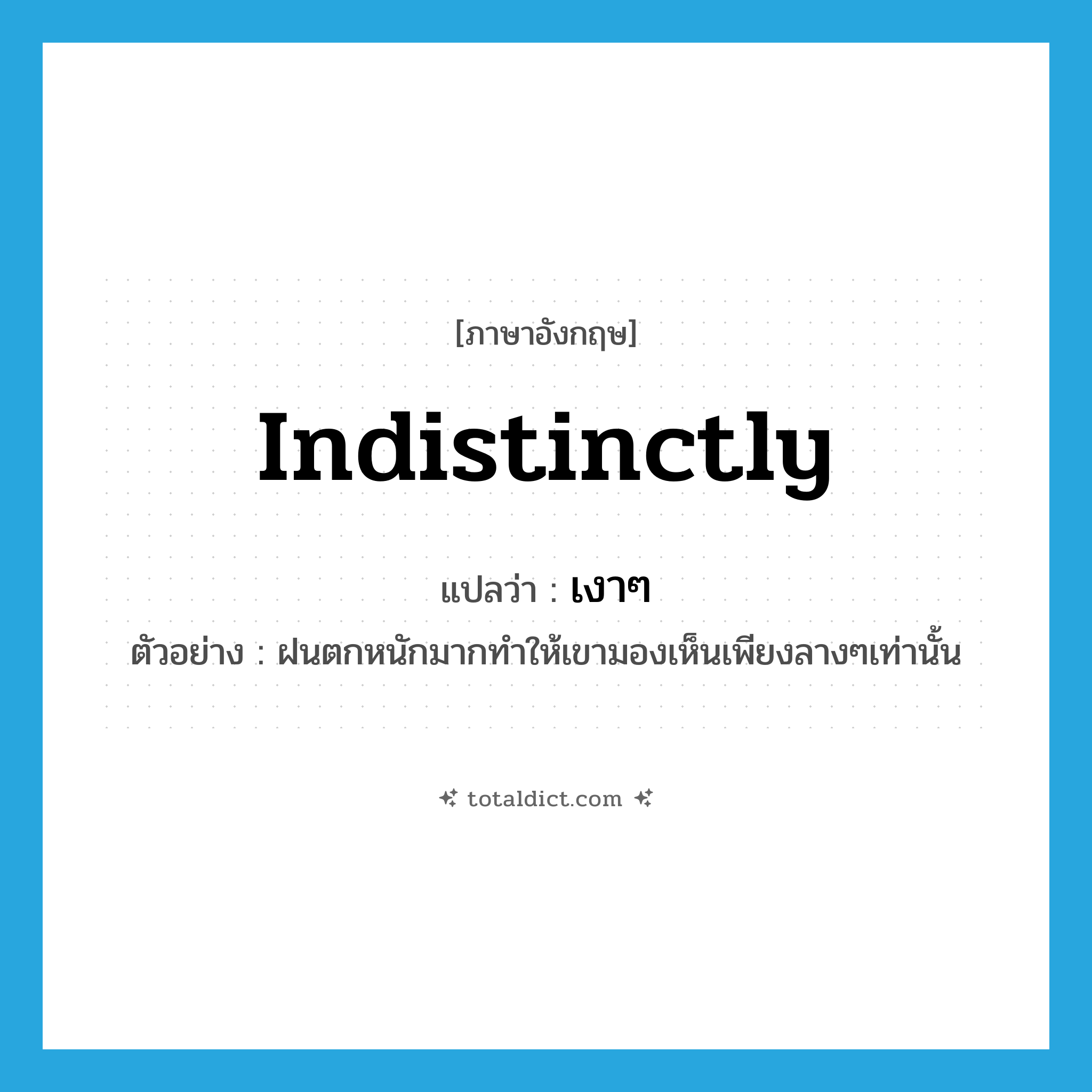 indistinctly แปลว่า?, คำศัพท์ภาษาอังกฤษ indistinctly แปลว่า เงาๆ ประเภท ADV ตัวอย่าง ฝนตกหนักมากทำให้เขามองเห็นเพียงลางๆเท่านั้น หมวด ADV