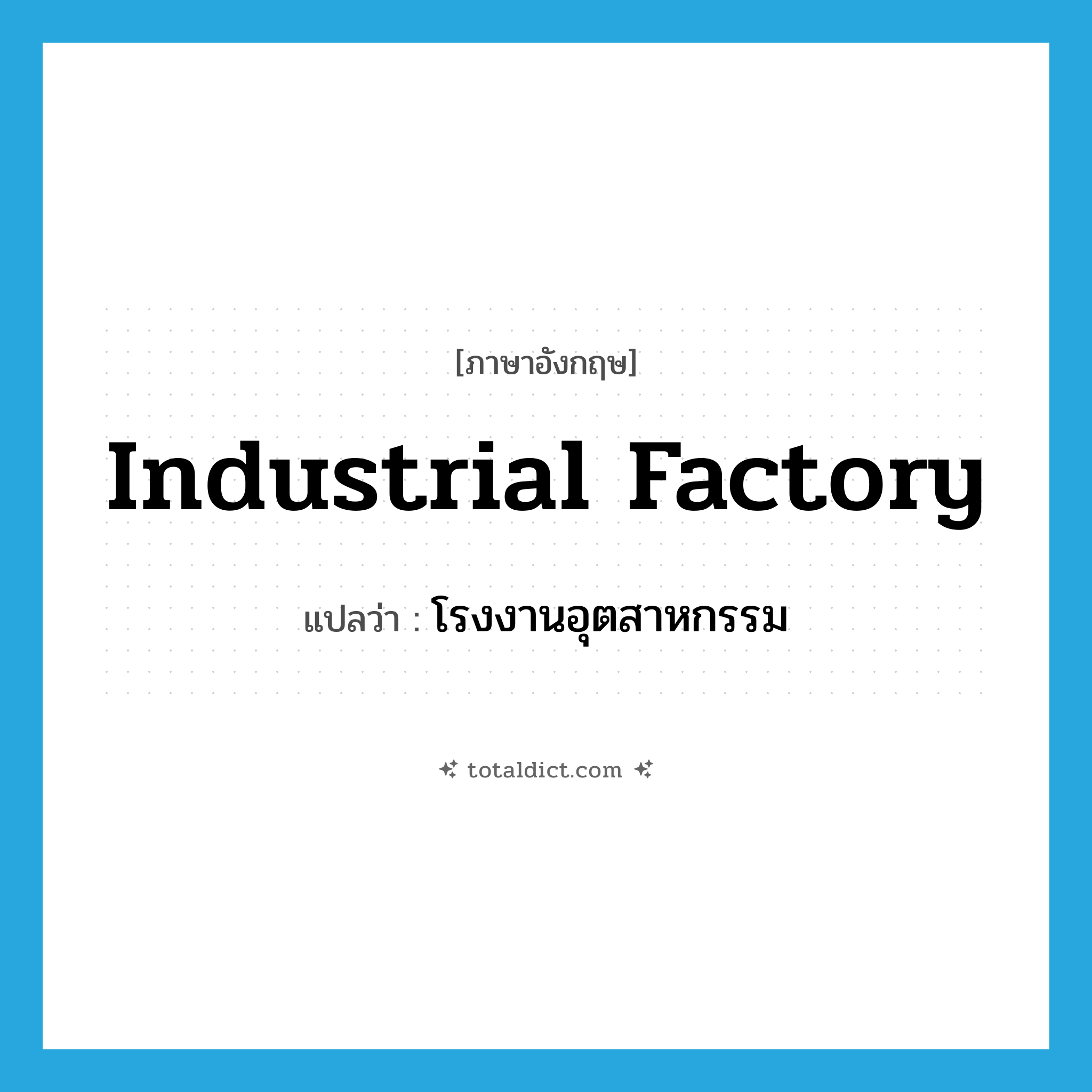 industrial factory แปลว่า?, คำศัพท์ภาษาอังกฤษ industrial factory แปลว่า โรงงานอุตสาหกรรม ประเภท N หมวด N