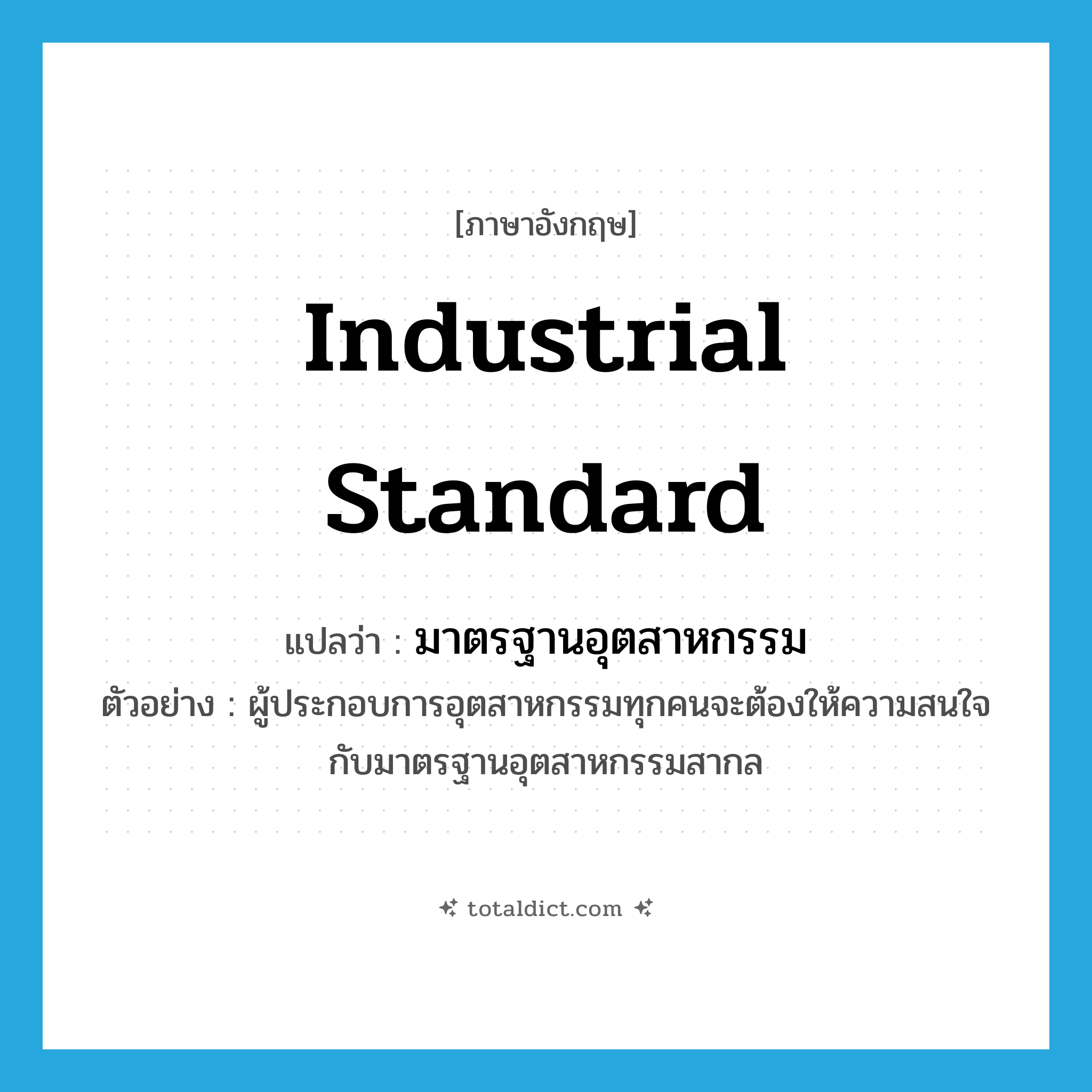 industrial standard แปลว่า?, คำศัพท์ภาษาอังกฤษ industrial standard แปลว่า มาตรฐานอุตสาหกรรม ประเภท N ตัวอย่าง ผู้ประกอบการอุตสาหกรรมทุกคนจะต้องให้ความสนใจกับมาตรฐานอุตสาหกรรมสากล หมวด N