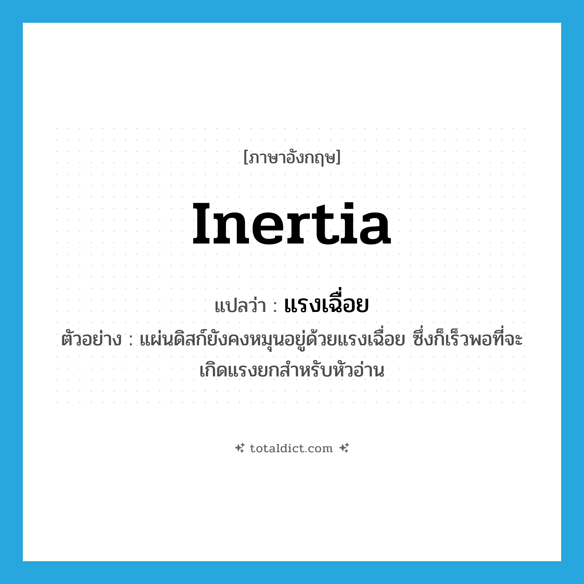 inertia แปลว่า?, คำศัพท์ภาษาอังกฤษ inertia แปลว่า แรงเฉื่อย ประเภท N ตัวอย่าง แผ่นดิสก์ยังคงหมุนอยู่ด้วยแรงเฉื่อย ซึ่งก็เร็วพอที่จะเกิดแรงยกสำหรับหัวอ่าน หมวด N