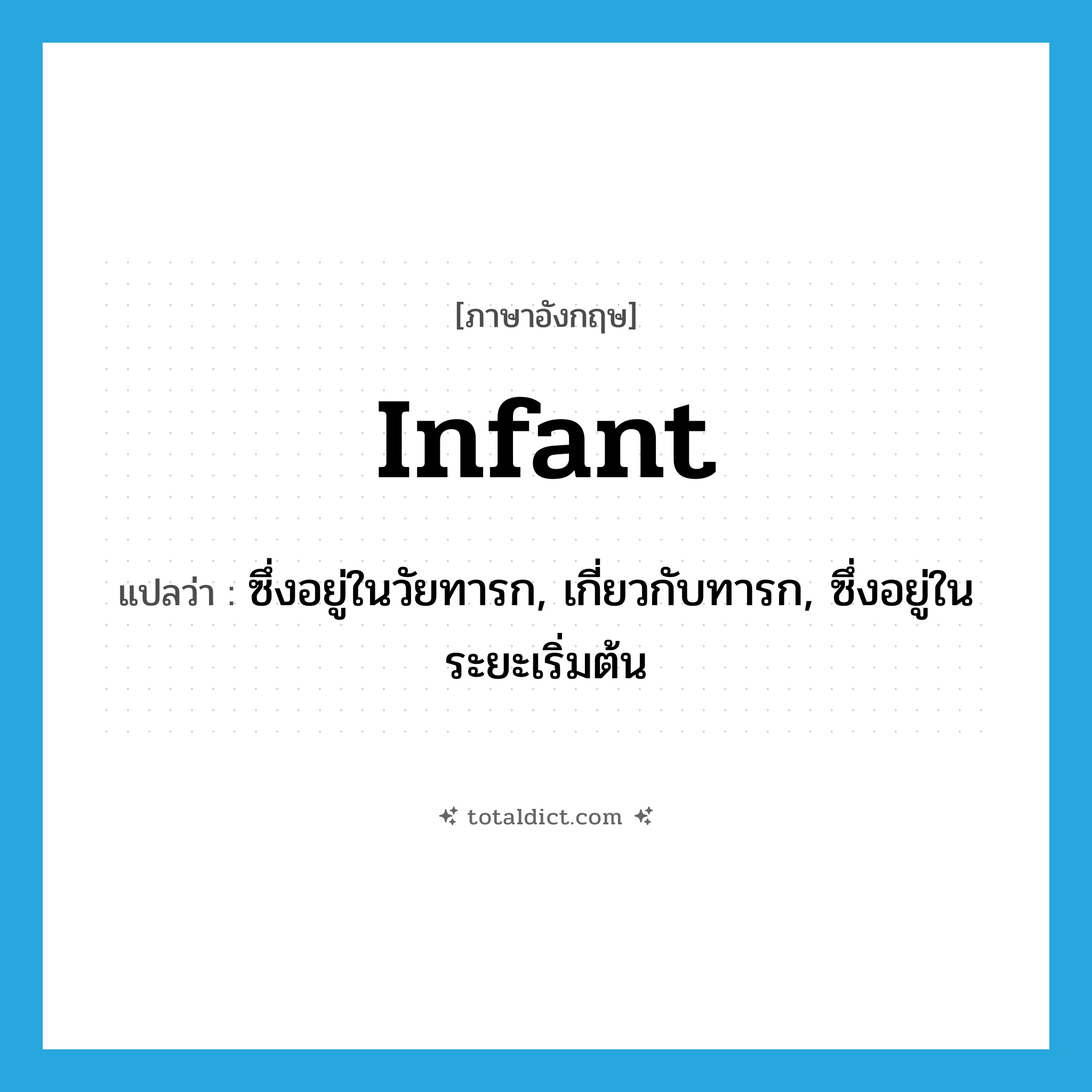 infant แปลว่า?, คำศัพท์ภาษาอังกฤษ infant แปลว่า ซึ่งอยู่ในวัยทารก, เกี่ยวกับทารก, ซึ่งอยู่ในระยะเริ่มต้น ประเภท ADJ หมวด ADJ