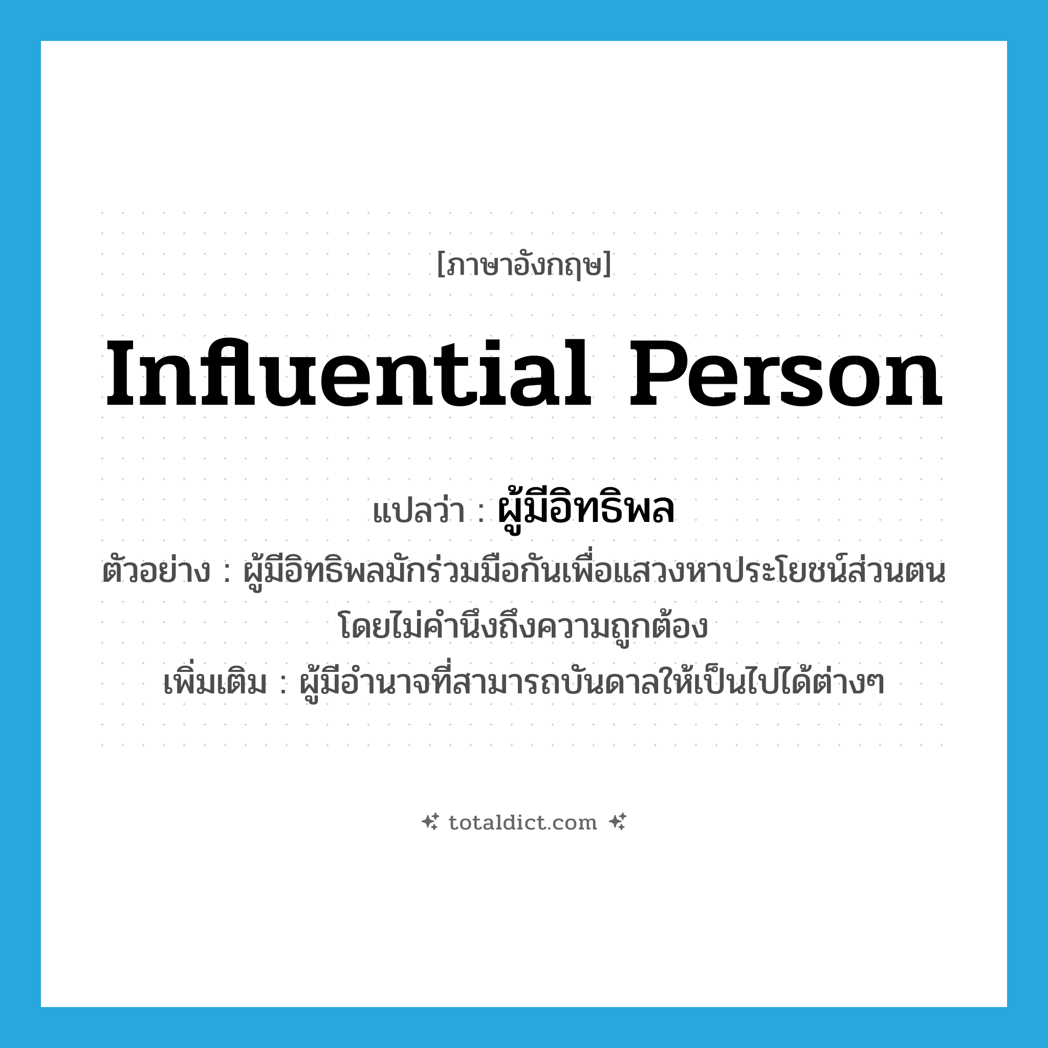 influential person แปลว่า?, คำศัพท์ภาษาอังกฤษ influential person แปลว่า ผู้มีอิทธิพล ประเภท N ตัวอย่าง ผู้มีอิทธิพลมักร่วมมือกันเพื่อแสวงหาประโยชน์ส่วนตน โดยไม่คำนึงถึงความถูกต้อง เพิ่มเติม ผู้มีอำนาจที่สามารถบันดาลให้เป็นไปได้ต่างๆ หมวด N