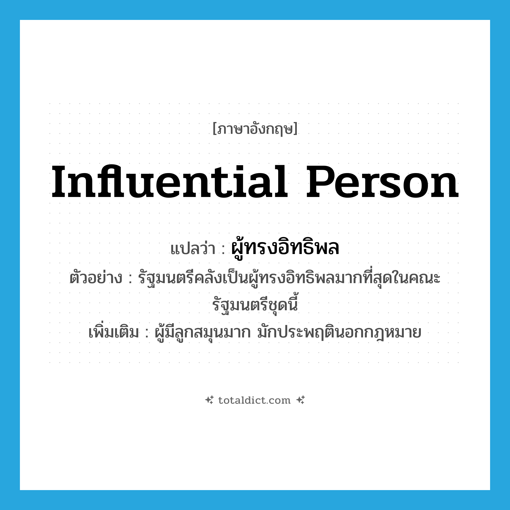 influential person แปลว่า?, คำศัพท์ภาษาอังกฤษ influential person แปลว่า ผู้ทรงอิทธิพล ประเภท N ตัวอย่าง รัฐมนตรีคลังเป็นผู้ทรงอิทธิพลมากที่สุดในคณะรัฐมนตรีชุดนี้ เพิ่มเติม ผู้มีลูกสมุนมาก มักประพฤตินอกกฎหมาย หมวด N