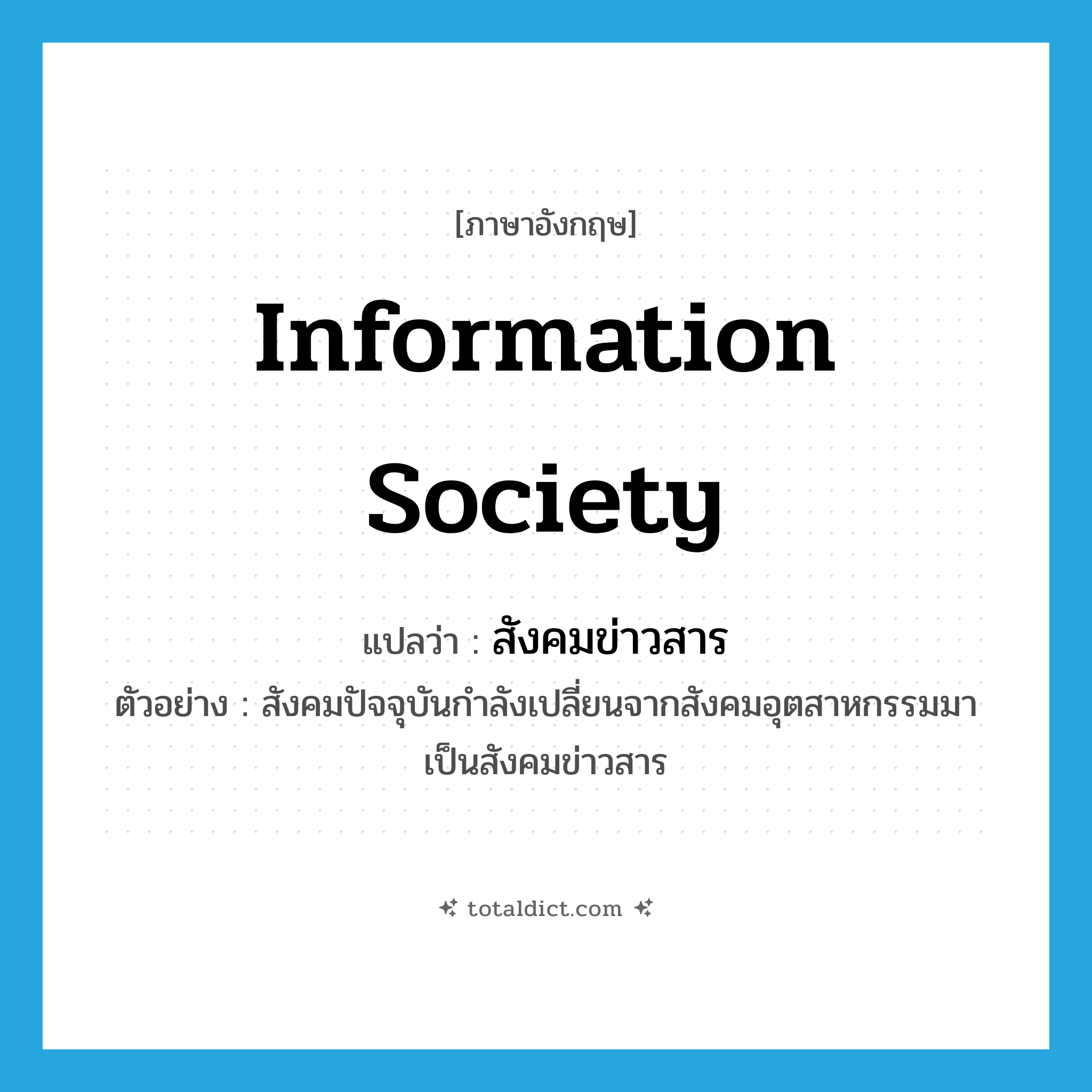 information society แปลว่า?, คำศัพท์ภาษาอังกฤษ information society แปลว่า สังคมข่าวสาร ประเภท N ตัวอย่าง สังคมปัจจุบันกำลังเปลี่ยนจากสังคมอุตสาหกรรมมาเป็นสังคมข่าวสาร หมวด N