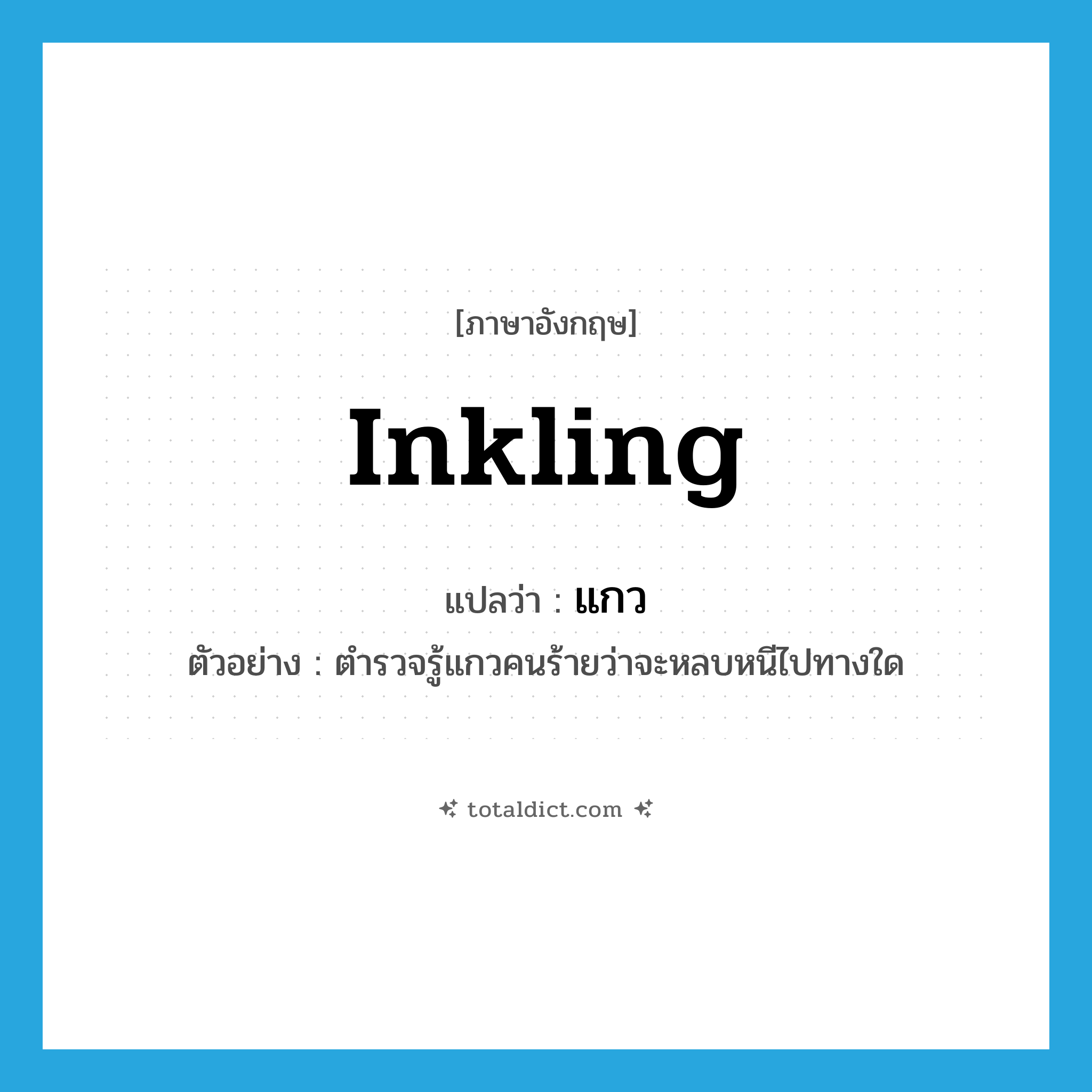 inkling แปลว่า?, คำศัพท์ภาษาอังกฤษ inkling แปลว่า แกว ประเภท N ตัวอย่าง ตำรวจรู้แกวคนร้ายว่าจะหลบหนีไปทางใด หมวด N