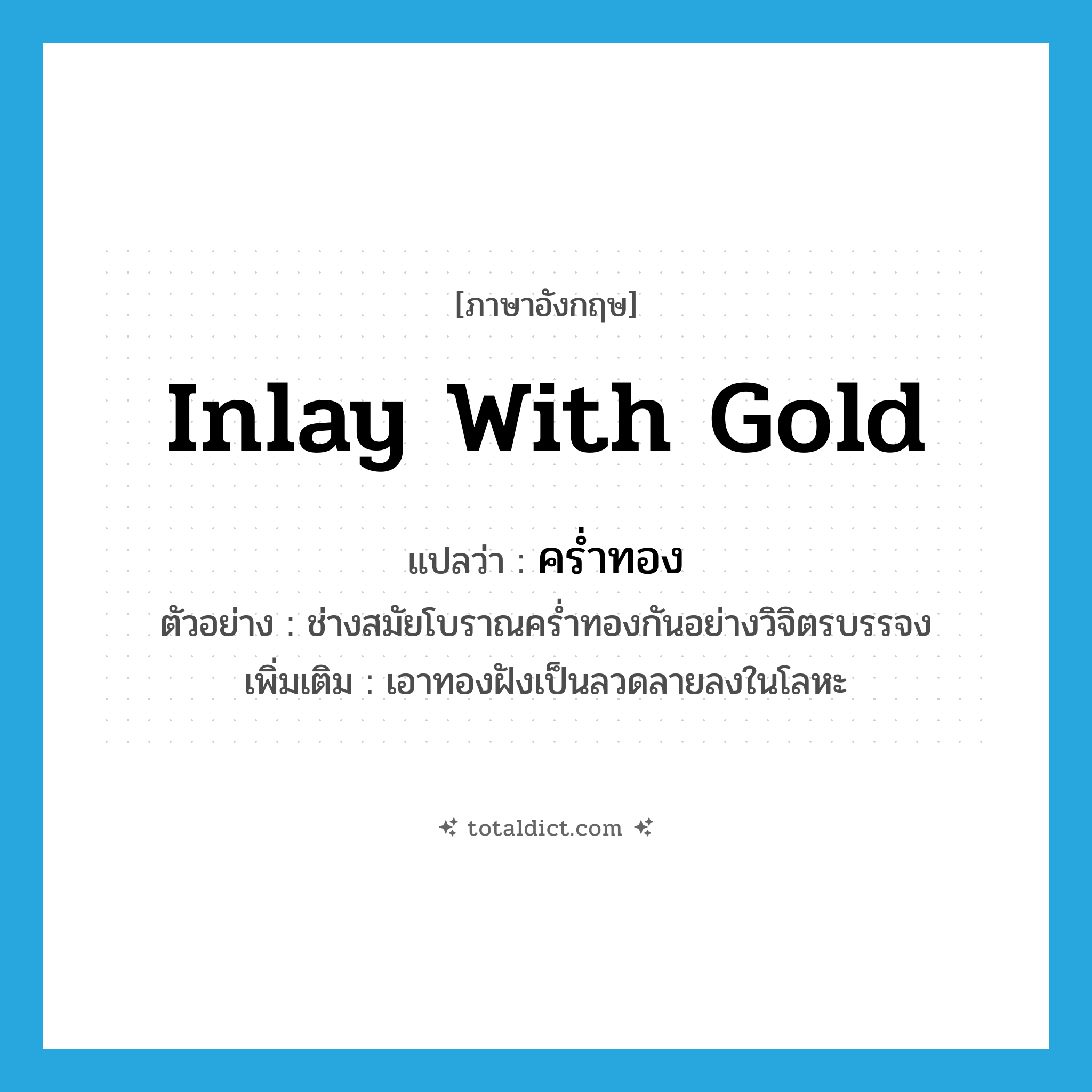 inlay with gold แปลว่า?, คำศัพท์ภาษาอังกฤษ inlay with gold แปลว่า คร่ำทอง ประเภท V ตัวอย่าง ช่างสมัยโบราณคร่ำทองกันอย่างวิจิตรบรรจง เพิ่มเติม เอาทองฝังเป็นลวดลายลงในโลหะ หมวด V