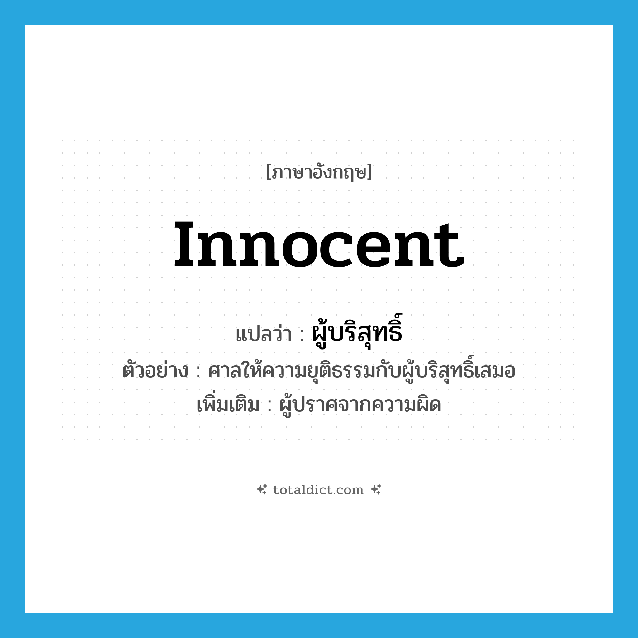 innocent แปลว่า?, คำศัพท์ภาษาอังกฤษ innocent แปลว่า ผู้บริสุทธิ์ ประเภท N ตัวอย่าง ศาลให้ความยุติธรรมกับผู้บริสุทธิ์เสมอ เพิ่มเติม ผู้ปราศจากความผิด หมวด N