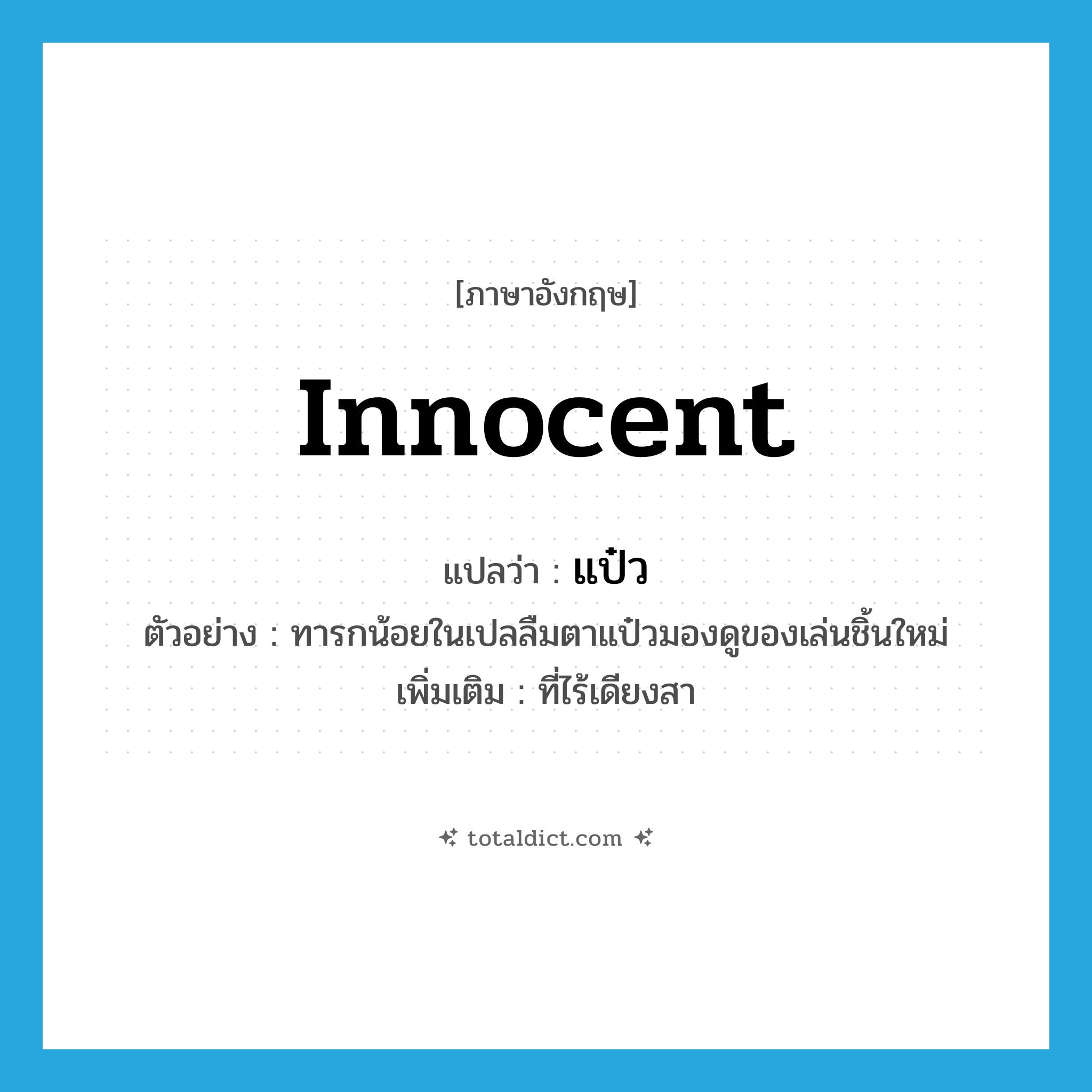 innocent แปลว่า?, คำศัพท์ภาษาอังกฤษ innocent แปลว่า แป๋ว ประเภท ADJ ตัวอย่าง ทารกน้อยในเปลลืมตาแป๋วมองดูของเล่นชิ้นใหม่ เพิ่มเติม ที่ไร้เดียงสา หมวด ADJ