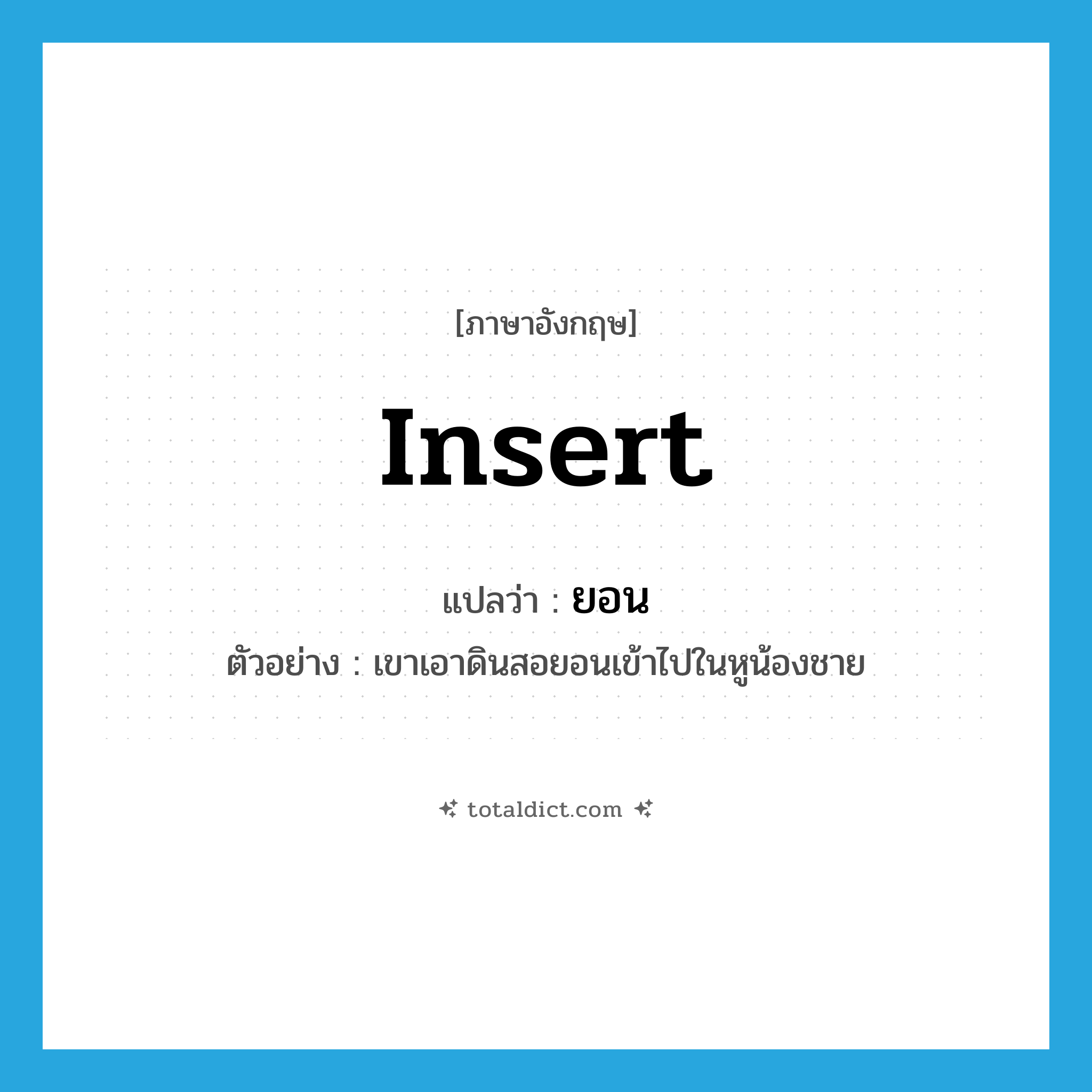 insert แปลว่า?, คำศัพท์ภาษาอังกฤษ insert แปลว่า ยอน ประเภท V ตัวอย่าง เขาเอาดินสอยอนเข้าไปในหูน้องชาย หมวด V