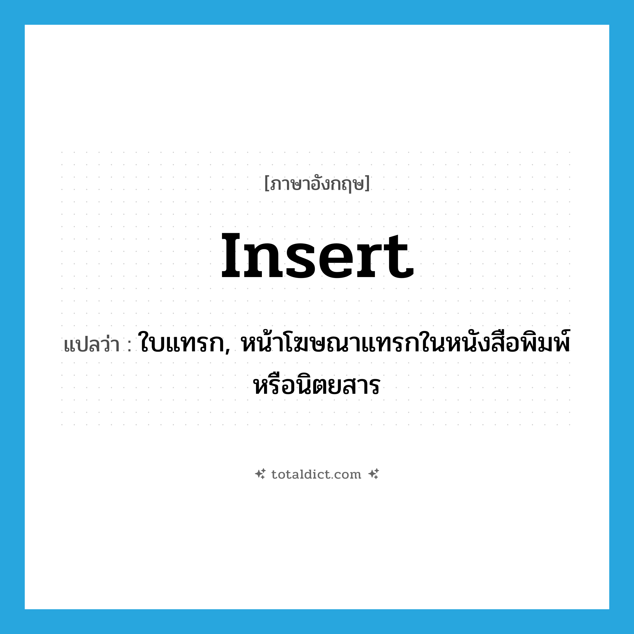 insert แปลว่า?, คำศัพท์ภาษาอังกฤษ insert แปลว่า ใบแทรก, หน้าโฆษณาแทรกในหนังสือพิมพ์หรือนิตยสาร ประเภท N หมวด N