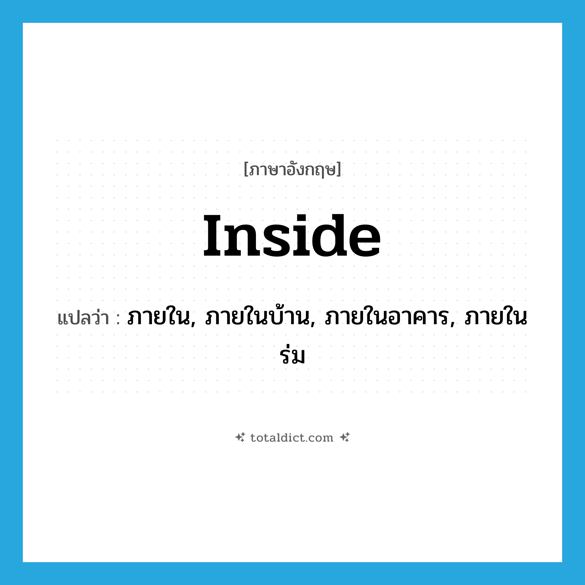 inside แปลว่า?, คำศัพท์ภาษาอังกฤษ inside แปลว่า ภายใน, ภายในบ้าน, ภายในอาคาร, ภายในร่ม ประเภท ADV หมวด ADV