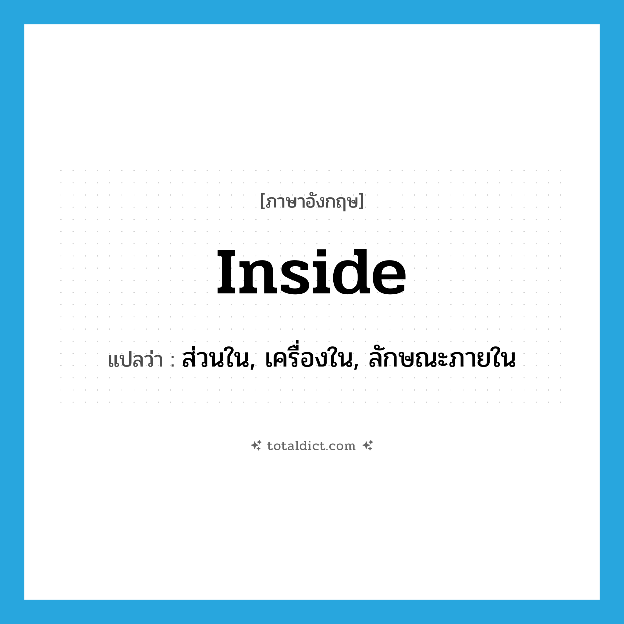 inside แปลว่า?, คำศัพท์ภาษาอังกฤษ inside แปลว่า ส่วนใน, เครื่องใน, ลักษณะภายใน ประเภท N หมวด N