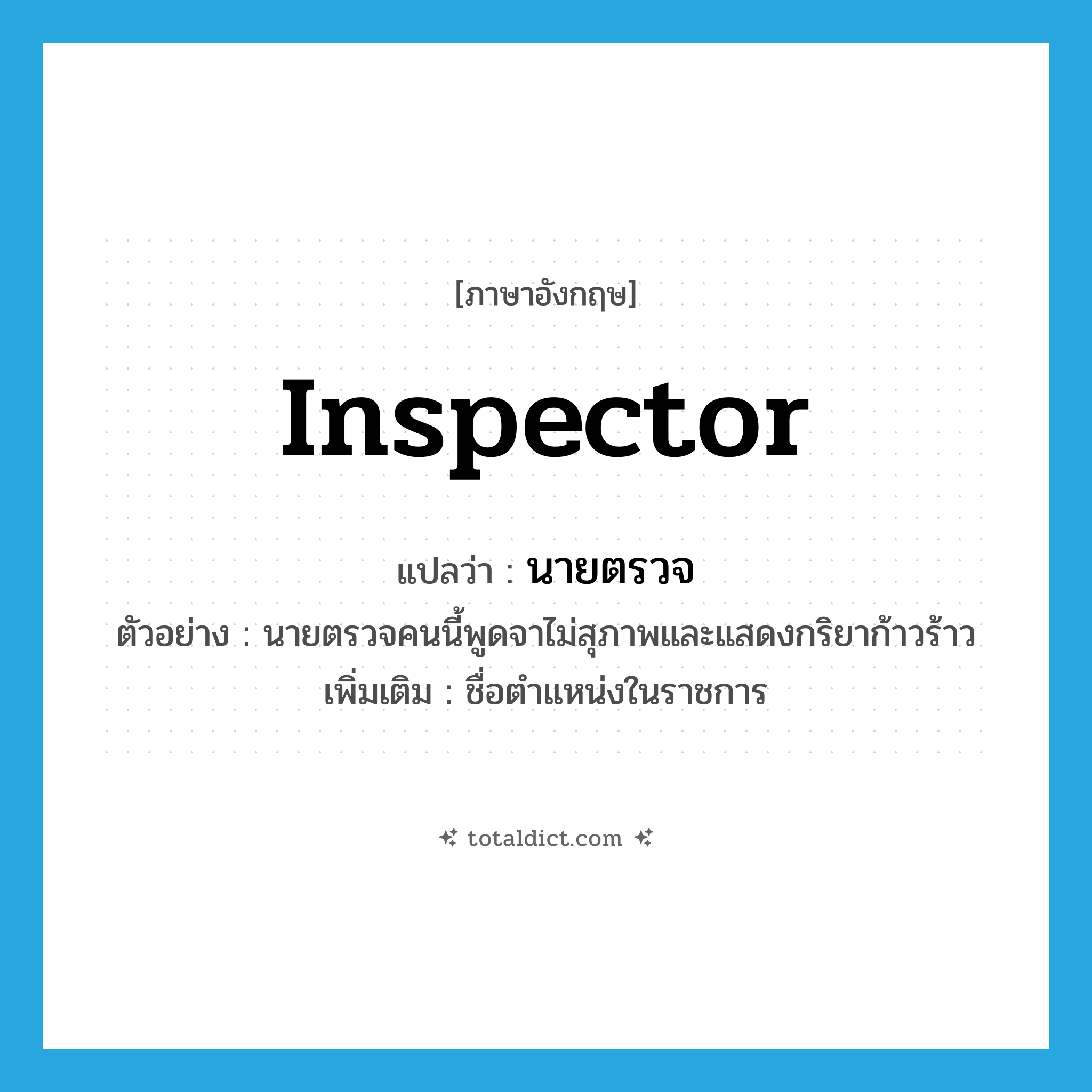 inspector แปลว่า?, คำศัพท์ภาษาอังกฤษ inspector แปลว่า นายตรวจ ประเภท N ตัวอย่าง นายตรวจคนนี้พูดจาไม่สุภาพและแสดงกริยาก้าวร้าว เพิ่มเติม ชื่อตำแหน่งในราชการ หมวด N