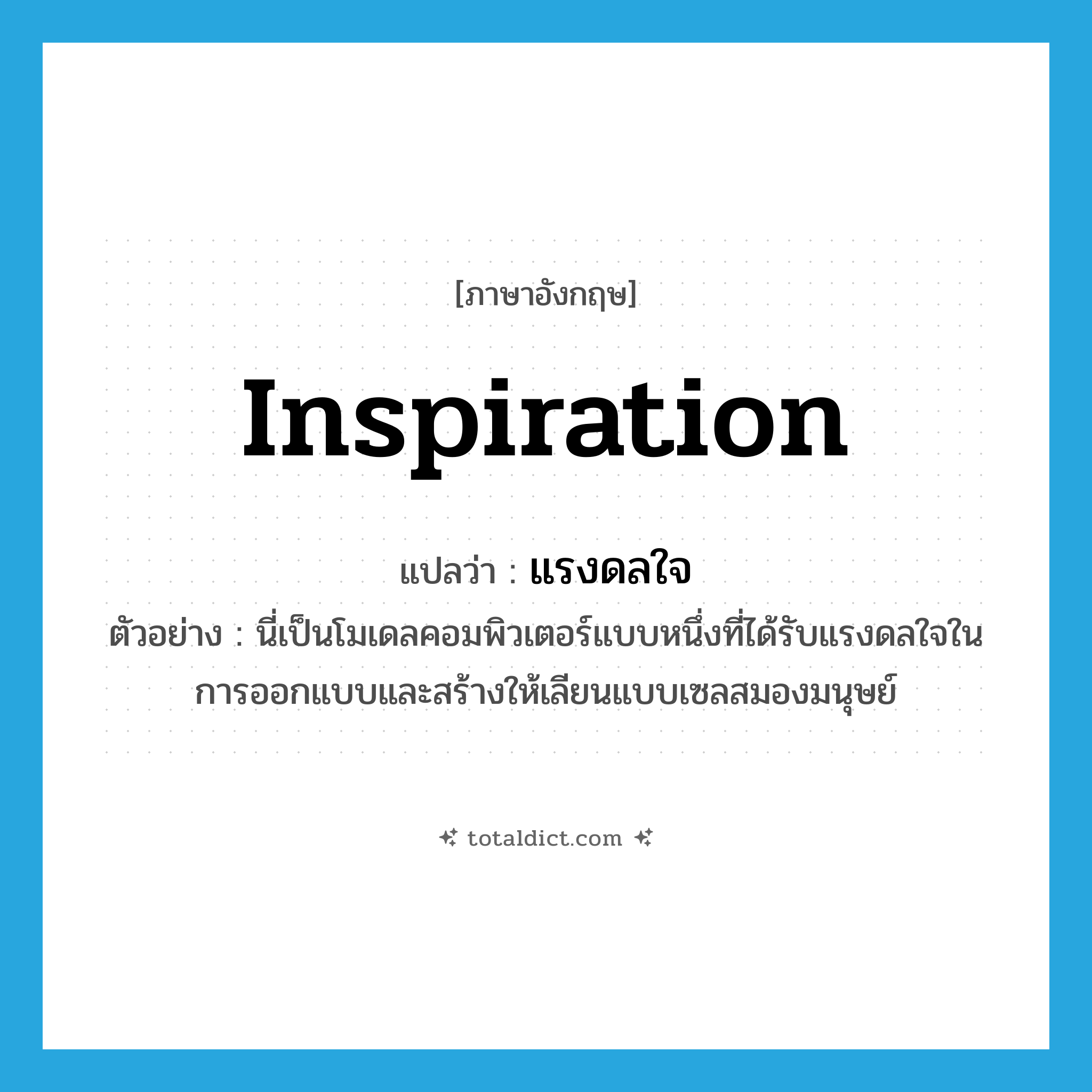 inspiration แปลว่า?, คำศัพท์ภาษาอังกฤษ inspiration แปลว่า แรงดลใจ ประเภท N ตัวอย่าง นี่เป็นโมเดลคอมพิวเตอร์แบบหนึ่งที่ได้รับแรงดลใจในการออกแบบและสร้างให้เลียนแบบเซลสมองมนุษย์ หมวด N