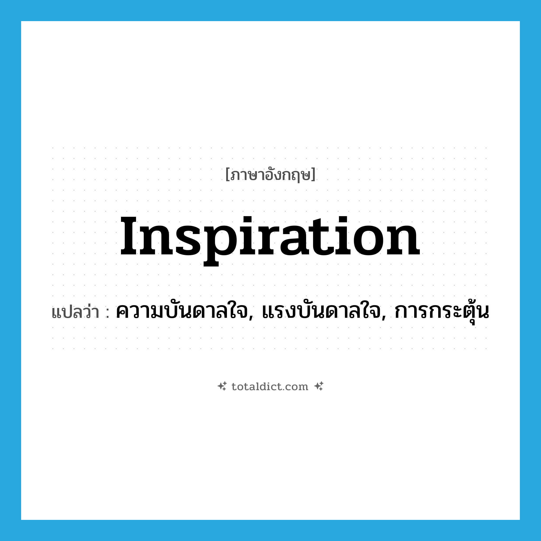 inspiration แปลว่า?, คำศัพท์ภาษาอังกฤษ inspiration แปลว่า ความบันดาลใจ, แรงบันดาลใจ, การกระตุ้น ประเภท N หมวด N