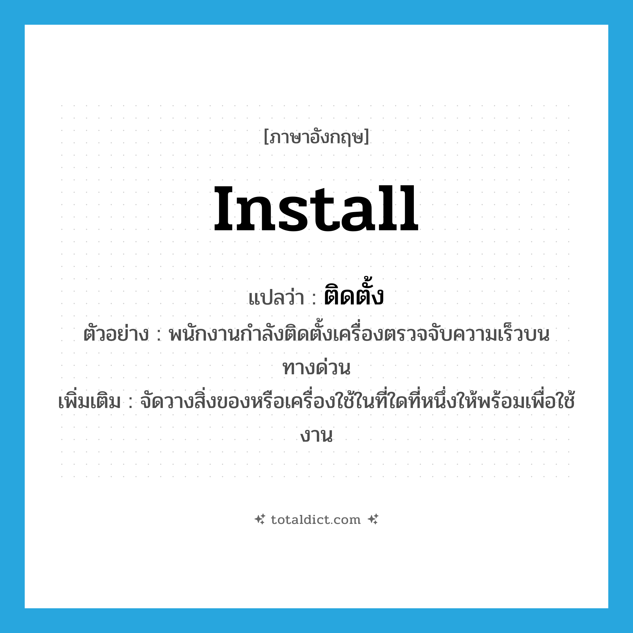 install แปลว่า?, คำศัพท์ภาษาอังกฤษ install แปลว่า ติดตั้ง ประเภท V ตัวอย่าง พนักงานกำลังติดตั้งเครื่องตรวจจับความเร็วบนทางด่วน เพิ่มเติม จัดวางสิ่งของหรือเครื่องใช้ในที่ใดที่หนึ่งให้พร้อมเพื่อใช้งาน หมวด V