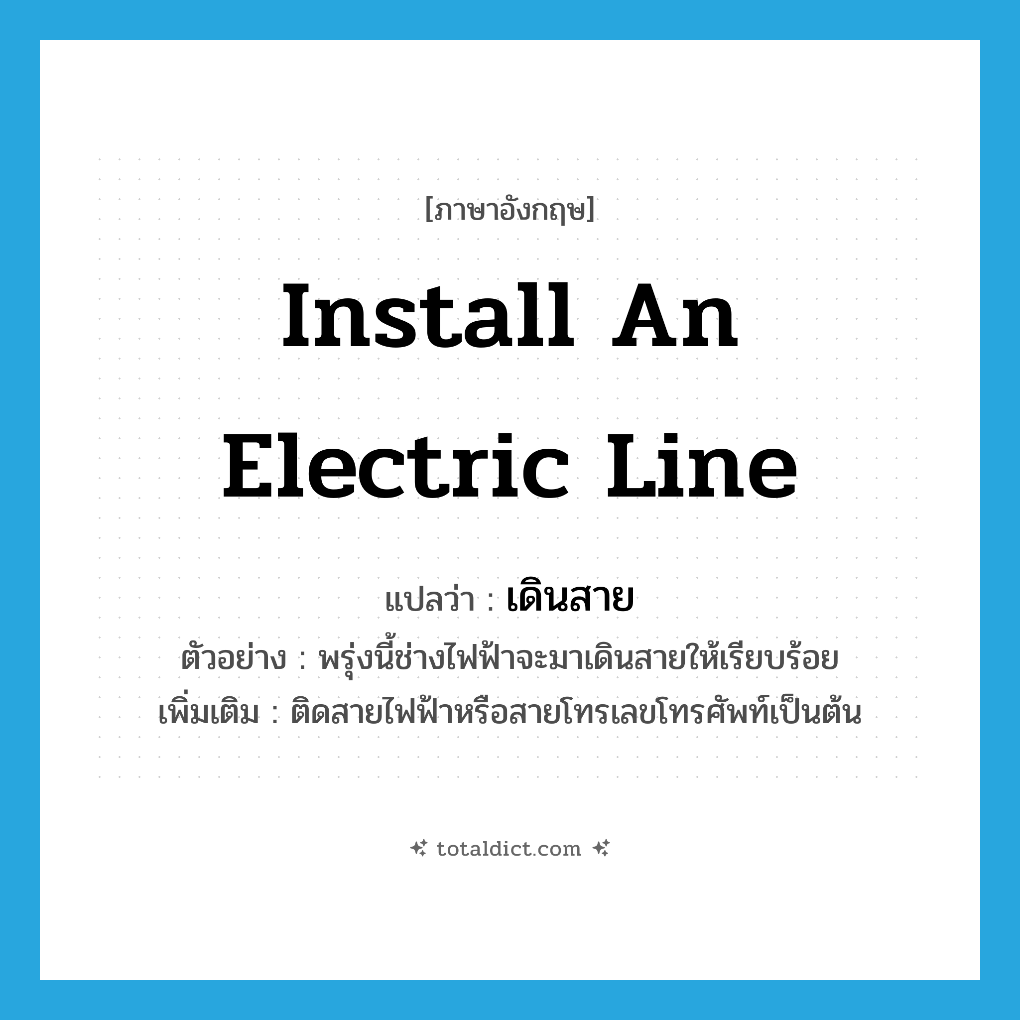 install an electric line แปลว่า?, คำศัพท์ภาษาอังกฤษ install an electric line แปลว่า เดินสาย ประเภท V ตัวอย่าง พรุ่งนี้ช่างไฟฟ้าจะมาเดินสายให้เรียบร้อย เพิ่มเติม ติดสายไฟฟ้าหรือสายโทรเลขโทรศัพท์เป็นต้น หมวด V