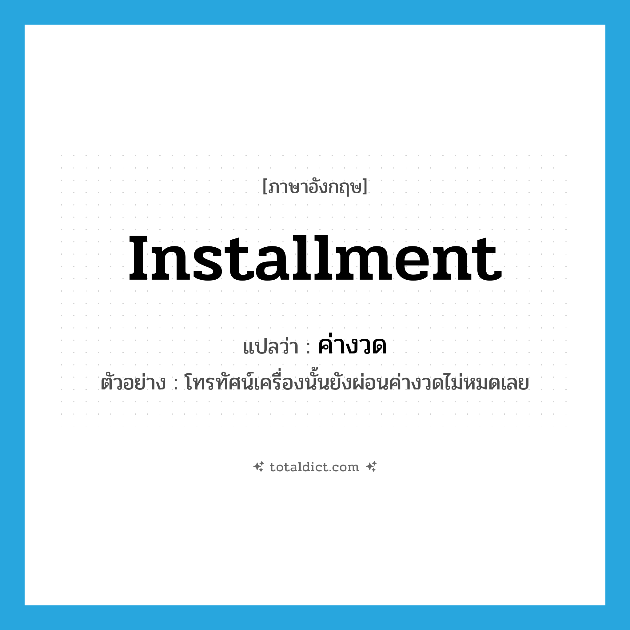 installment แปลว่า?, คำศัพท์ภาษาอังกฤษ installment แปลว่า ค่างวด ประเภท N ตัวอย่าง โทรทัศน์เครื่องนั้นยังผ่อนค่างวดไม่หมดเลย หมวด N