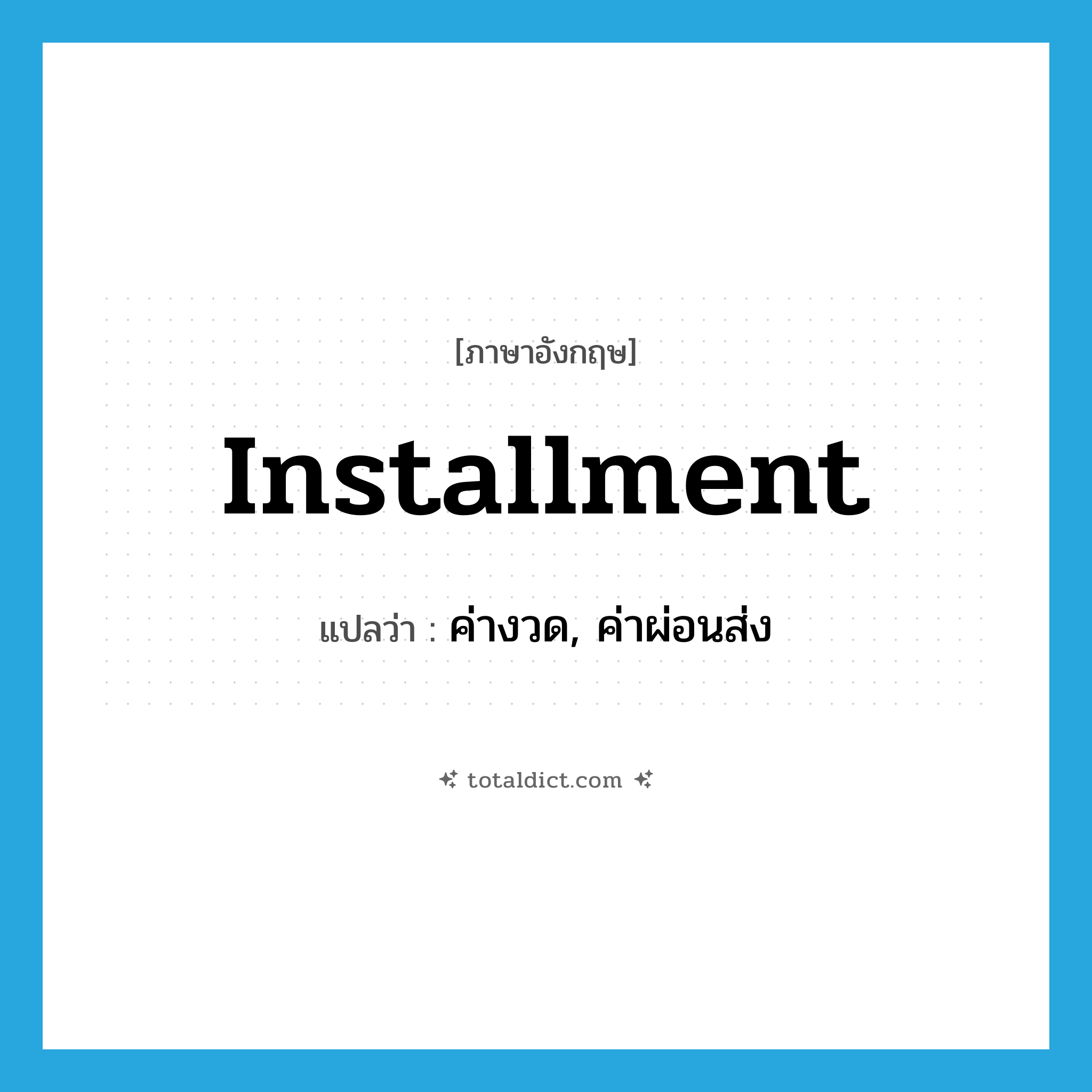 installment แปลว่า?, คำศัพท์ภาษาอังกฤษ installment แปลว่า ค่างวด, ค่าผ่อนส่ง ประเภท N หมวด N