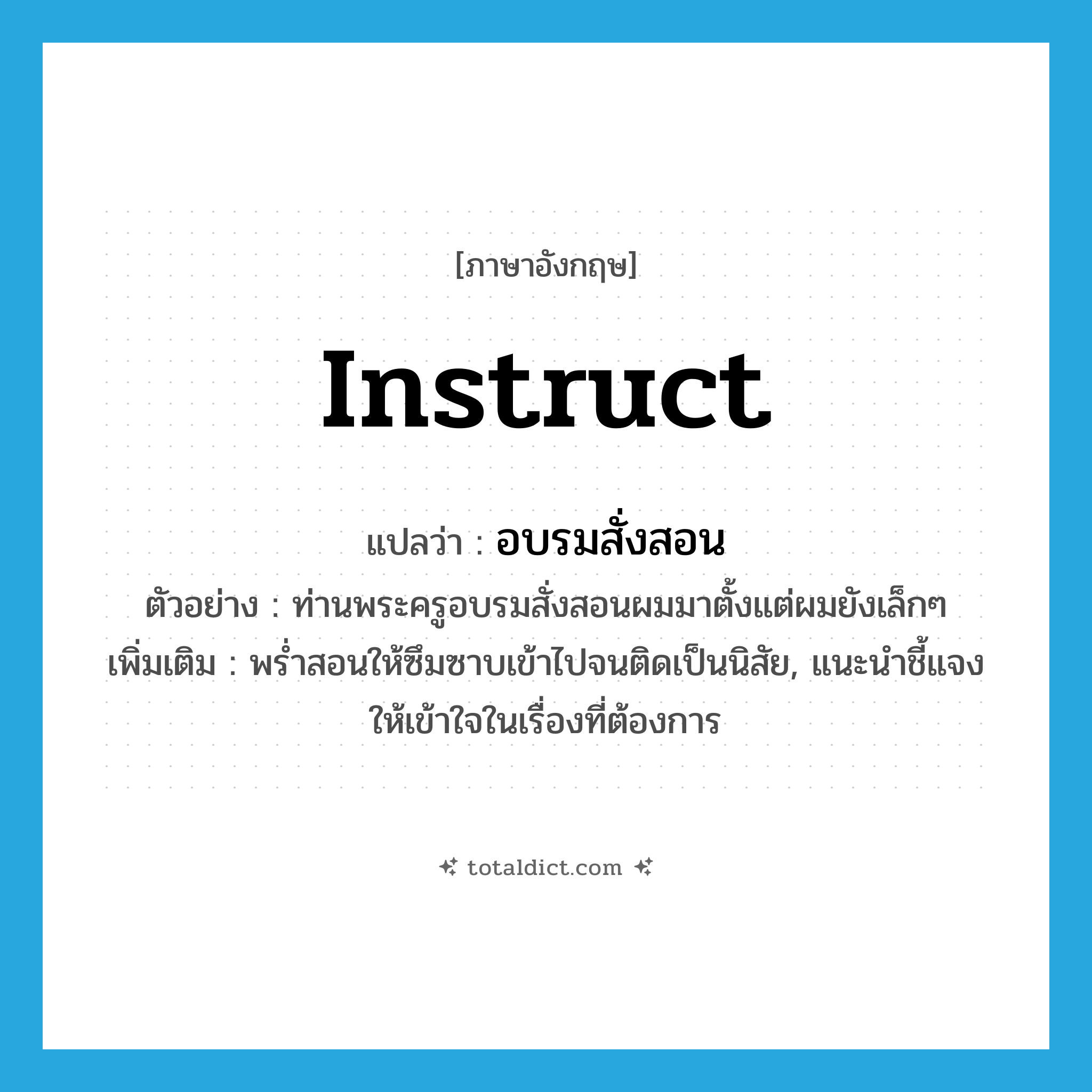 instruct แปลว่า?, คำศัพท์ภาษาอังกฤษ instruct แปลว่า อบรมสั่งสอน ประเภท V ตัวอย่าง ท่านพระครูอบรมสั่งสอนผมมาตั้งแต่ผมยังเล็กๆ เพิ่มเติม พร่ำสอนให้ซึมซาบเข้าไปจนติดเป็นนิสัย, แนะนำชี้แจงให้เข้าใจในเรื่องที่ต้องการ หมวด V