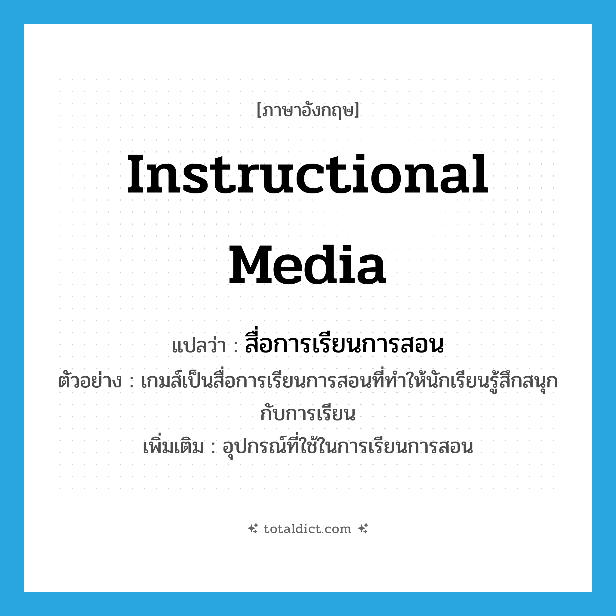 instructional media แปลว่า?, คำศัพท์ภาษาอังกฤษ instructional media แปลว่า สื่อการเรียนการสอน ประเภท N ตัวอย่าง เกมส์เป็นสื่อการเรียนการสอนที่ทำให้นักเรียนรู้สึกสนุกกับการเรียน เพิ่มเติม อุปกรณ์ที่ใช้ในการเรียนการสอน หมวด N