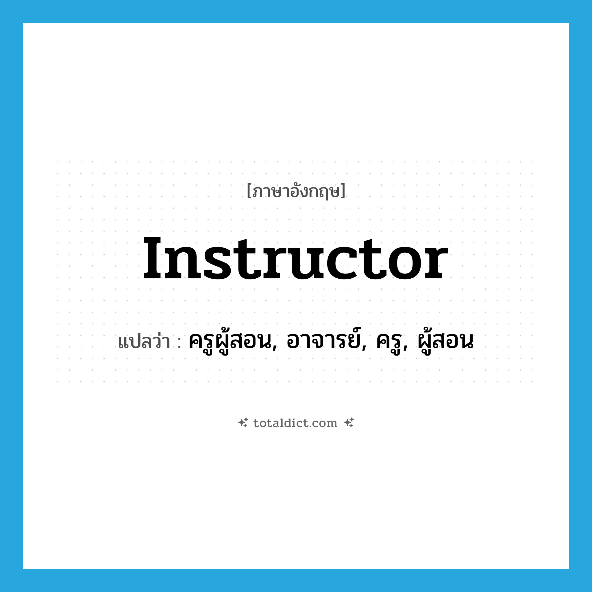 instructor แปลว่า?, คำศัพท์ภาษาอังกฤษ instructor แปลว่า ครูผู้สอน, อาจารย์, ครู, ผู้สอน ประเภท N หมวด N