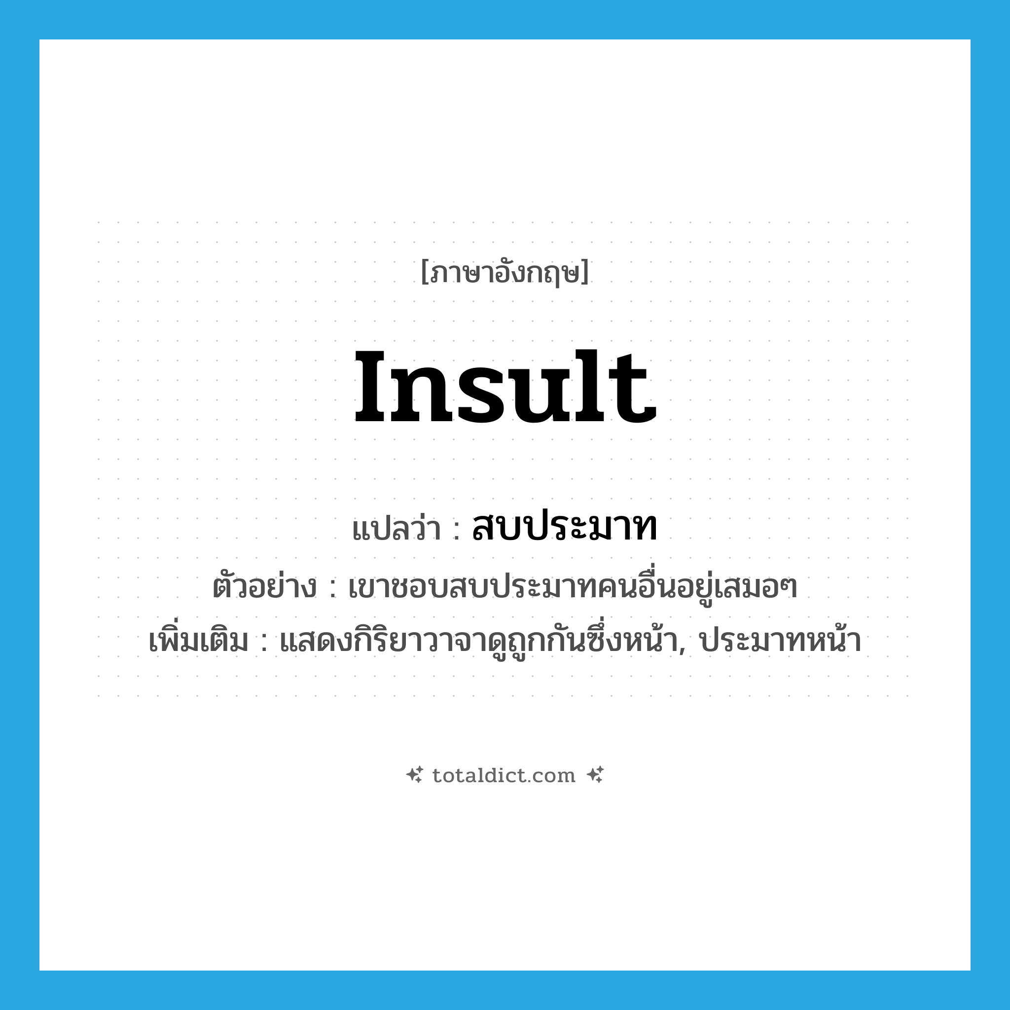 insult แปลว่า?, คำศัพท์ภาษาอังกฤษ insult แปลว่า สบประมาท ประเภท V ตัวอย่าง เขาชอบสบประมาทคนอื่นอยู่เสมอๆ เพิ่มเติม แสดงกิริยาวาจาดูถูกกันซึ่งหน้า, ประมาทหน้า หมวด V