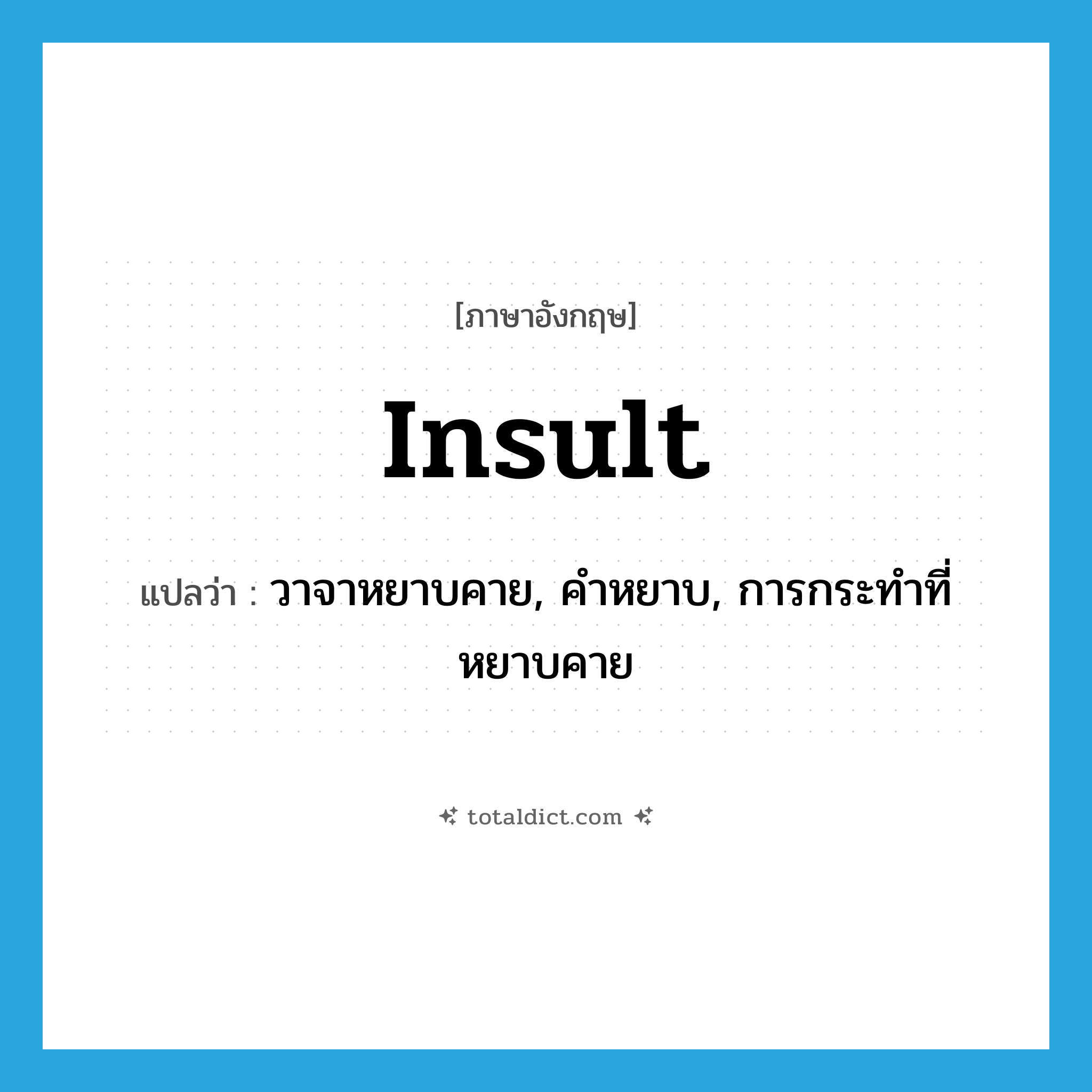 insult แปลว่า?, คำศัพท์ภาษาอังกฤษ insult แปลว่า วาจาหยาบคาย, คำหยาบ, การกระทำที่หยาบคาย ประเภท N หมวด N