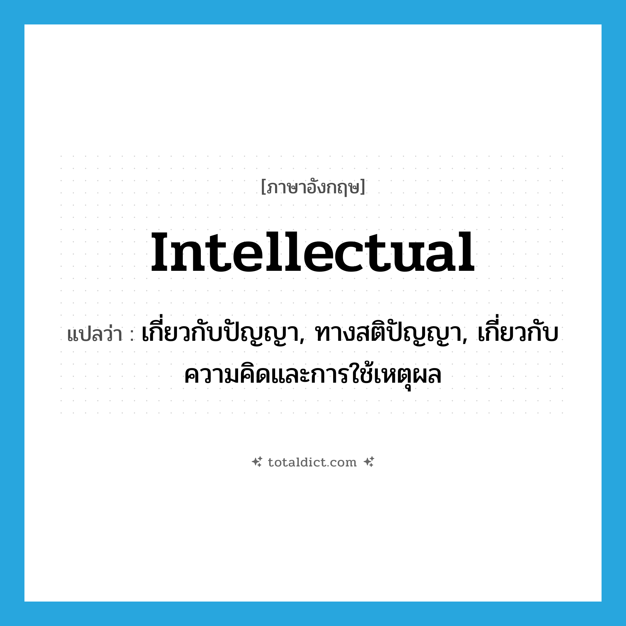 intellectual แปลว่า?, คำศัพท์ภาษาอังกฤษ intellectual แปลว่า เกี่ยวกับปัญญา, ทางสติปัญญา, เกี่ยวกับความคิดและการใช้เหตุผล ประเภท ADJ หมวด ADJ