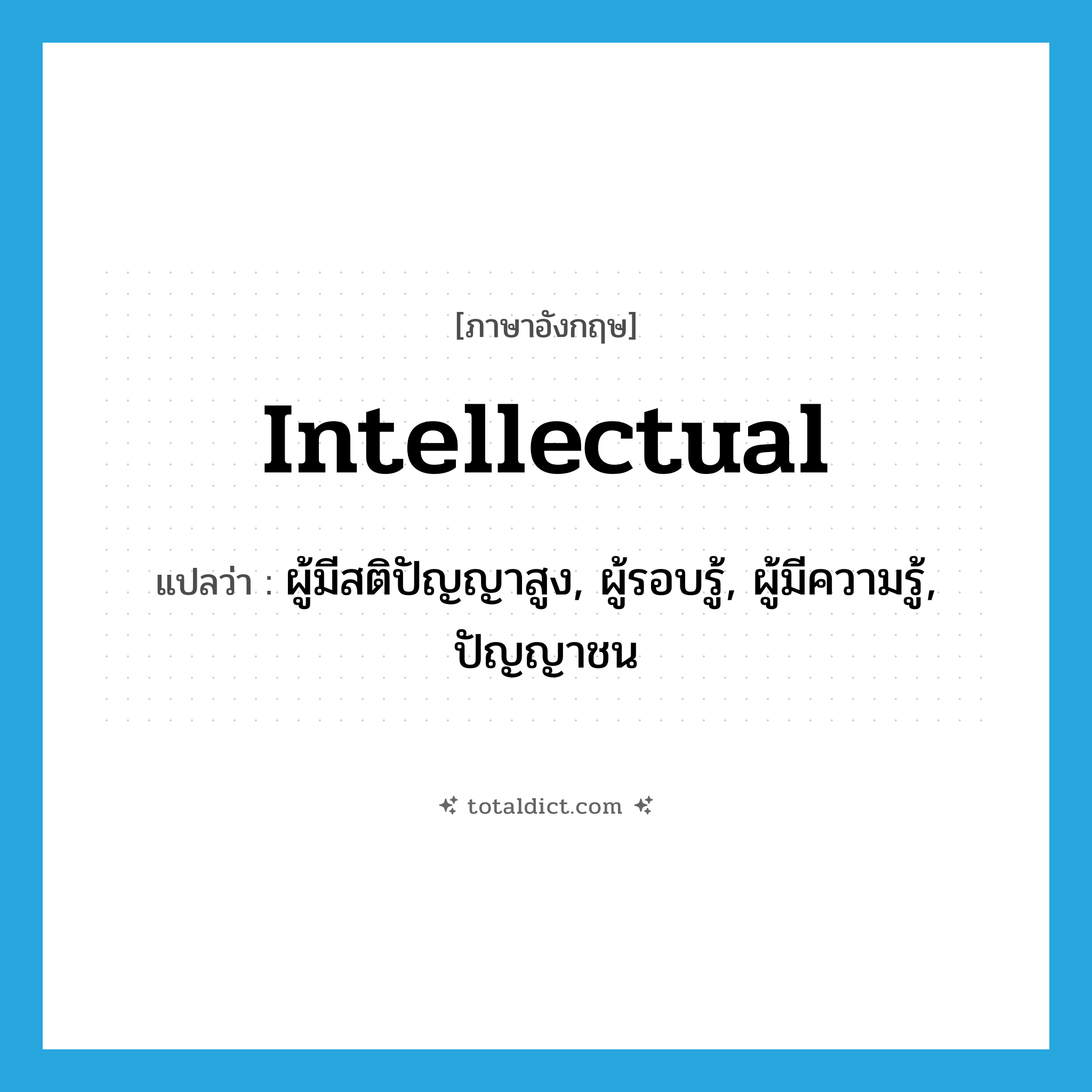 intellectual แปลว่า?, คำศัพท์ภาษาอังกฤษ intellectual แปลว่า ผู้มีสติปัญญาสูง, ผู้รอบรู้, ผู้มีความรู้, ปัญญาชน ประเภท N หมวด N