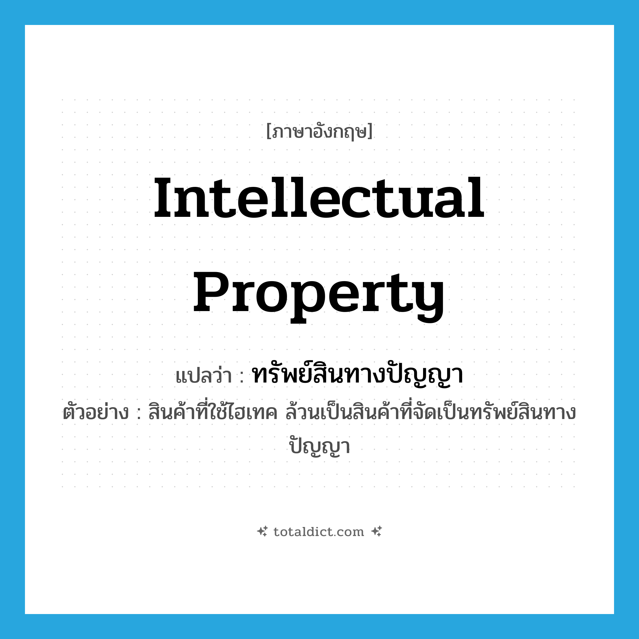 intellectual property แปลว่า?, คำศัพท์ภาษาอังกฤษ intellectual property แปลว่า ทรัพย์สินทางปัญญา ประเภท N ตัวอย่าง สินค้าที่ใช้ไฮเทค ล้วนเป็นสินค้าที่จัดเป็นทรัพย์สินทางปัญญา หมวด N